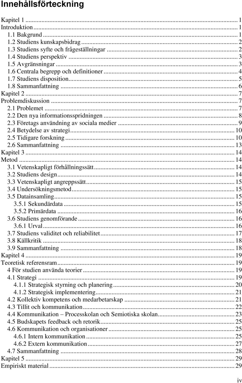 3 Företags användning av sociala medier... 9 2.4 Betydelse av strategi... 10 2.5 Tidigare forskning... 10 2.6 Sammanfattning... 13 Kapitel 3... 14 Metod... 14 3.1 Vetenskapligt förhållningssätt... 14 3.2 Studiens design.