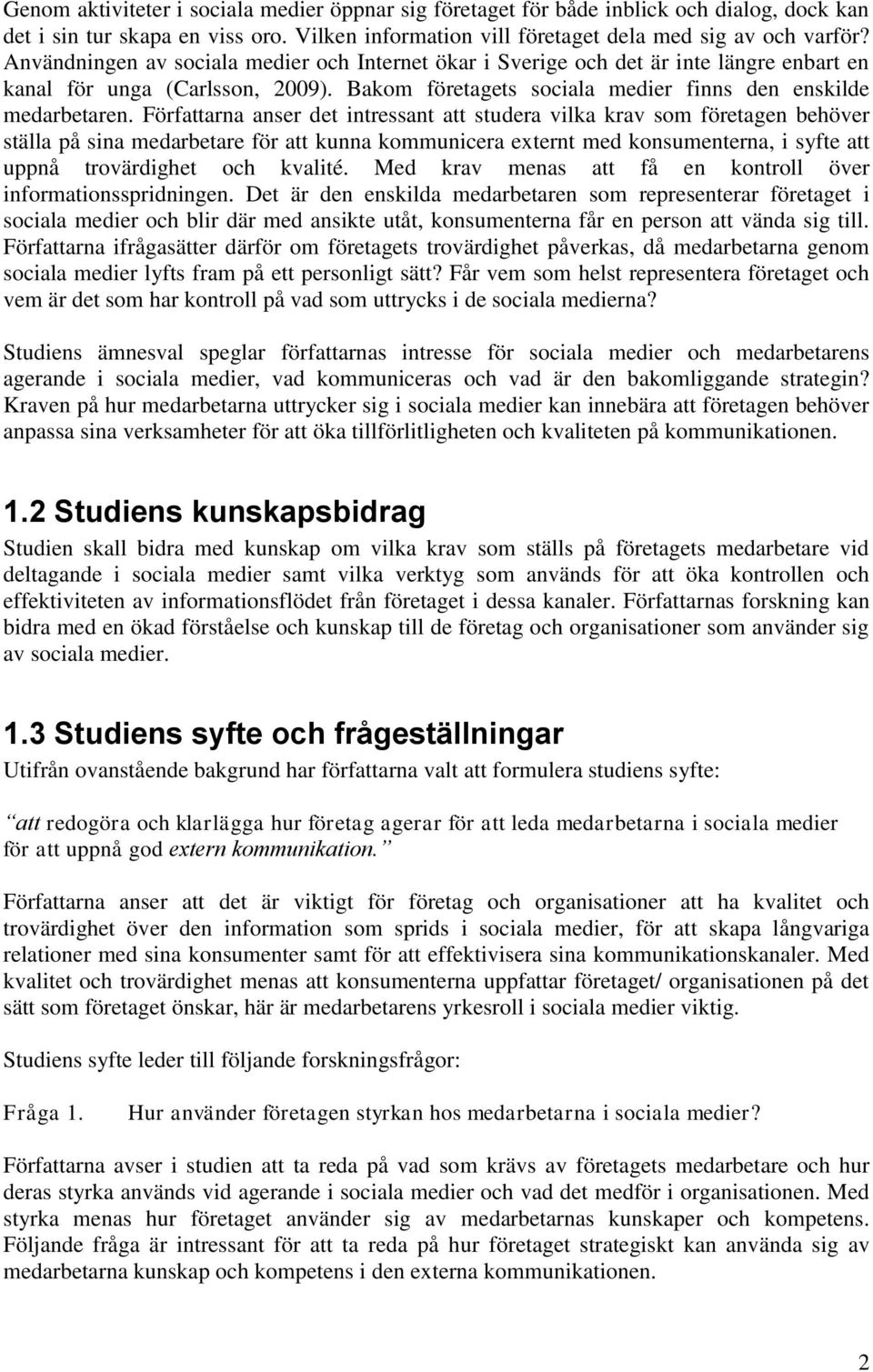 Författarna anser det intressant att studera vilka krav som företagen behöver ställa på sina medarbetare för att kunna kommunicera externt med konsumenterna, i syfte att uppnå trovärdighet och