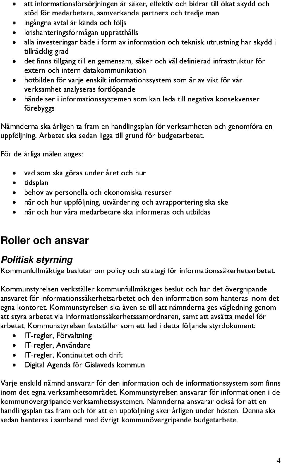 och intern datakommunikation hotbilden för varje enskilt informationssystem som är av vikt för vår verksamhet analyseras fortlöpande händelser i informationssystemen som kan leda till negativa