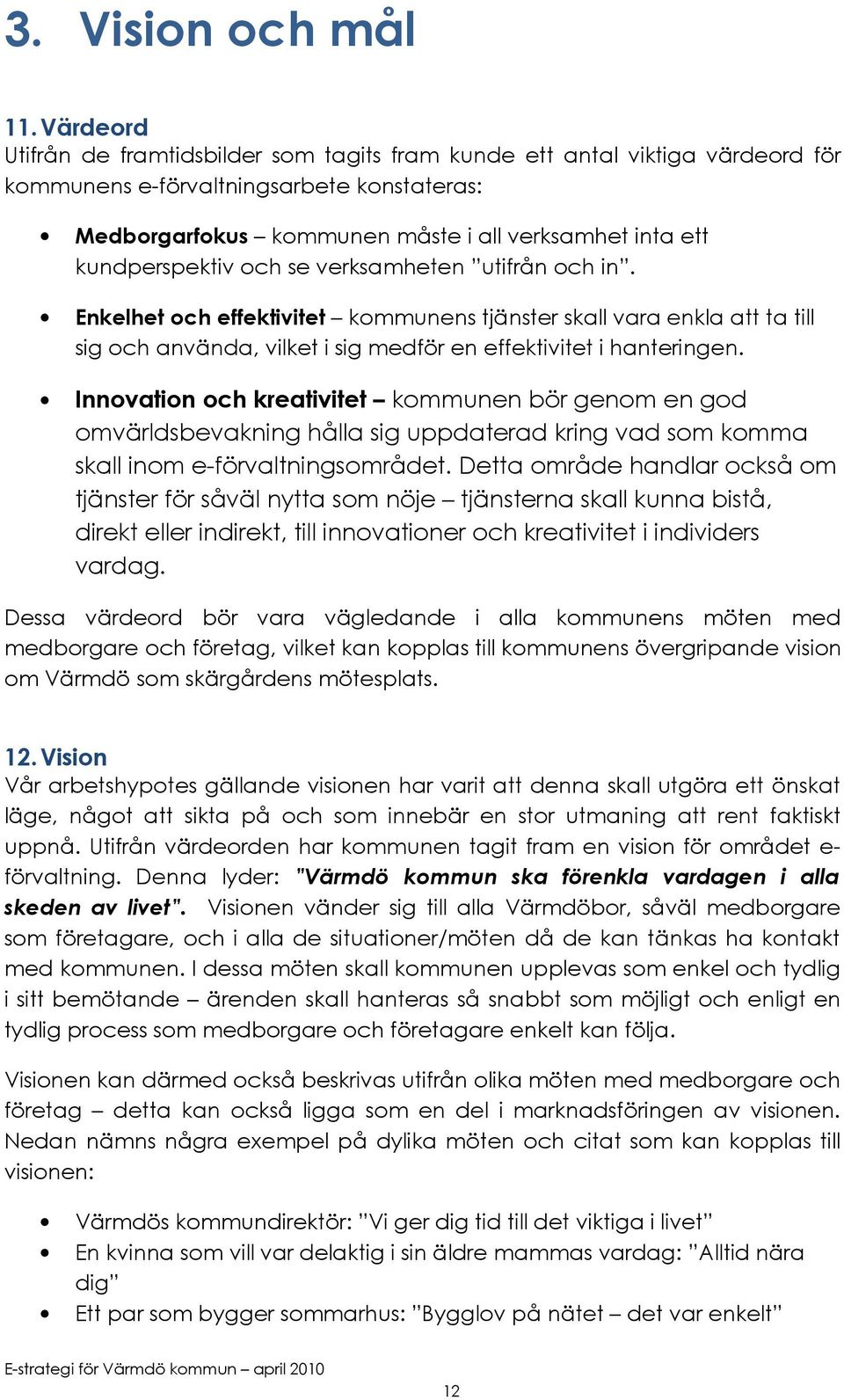 kundperspektiv och se verksamheten utifrån och in. Enkelhet och effektivitet kommunens tjänster skall vara enkla att ta till sig och använda, vilket i sig medför en effektivitet i hanteringen.