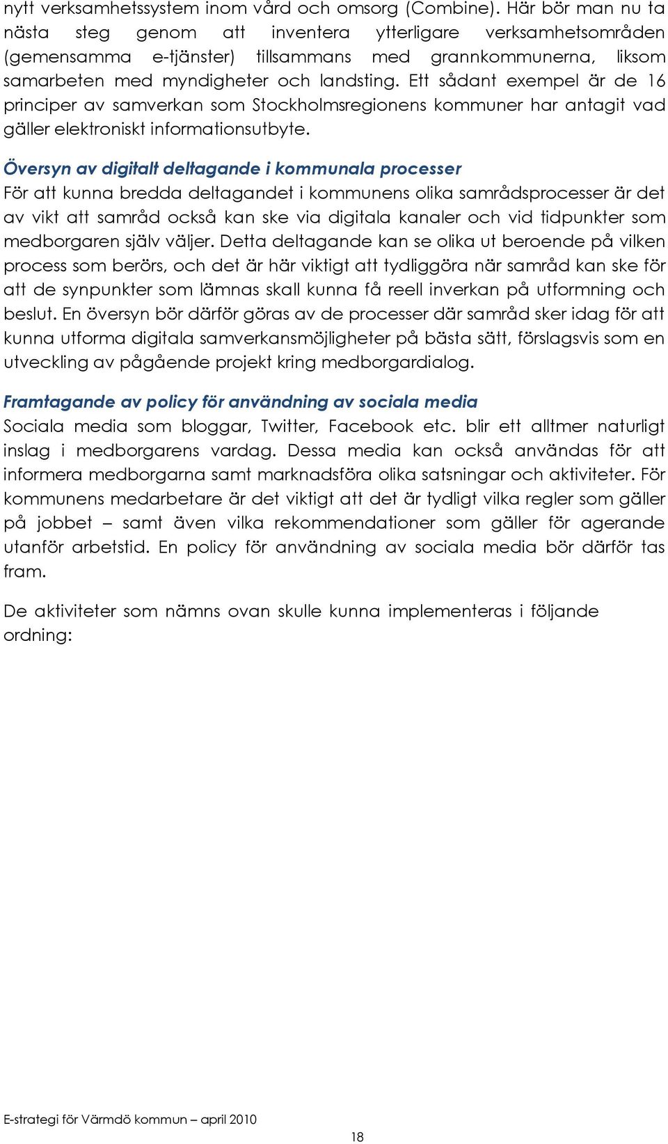 Ett sådant exempel är de 16 principer av samverkan som Stockholmsregionens kommuner har antagit vad gäller elektroniskt informationsutbyte.