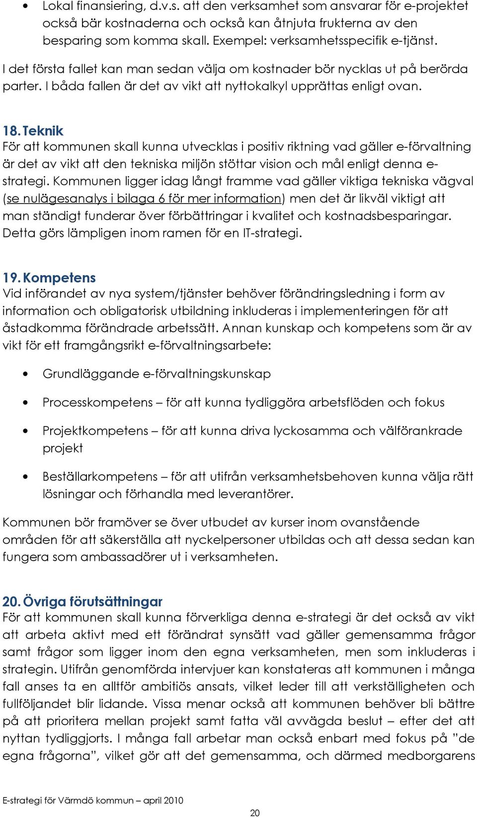 Teknik För att kommunen skall kunna utvecklas i positiv riktning vad gäller e-förvaltning är det av vikt att den tekniska miljön stöttar vision och mål enligt denna estrategi.