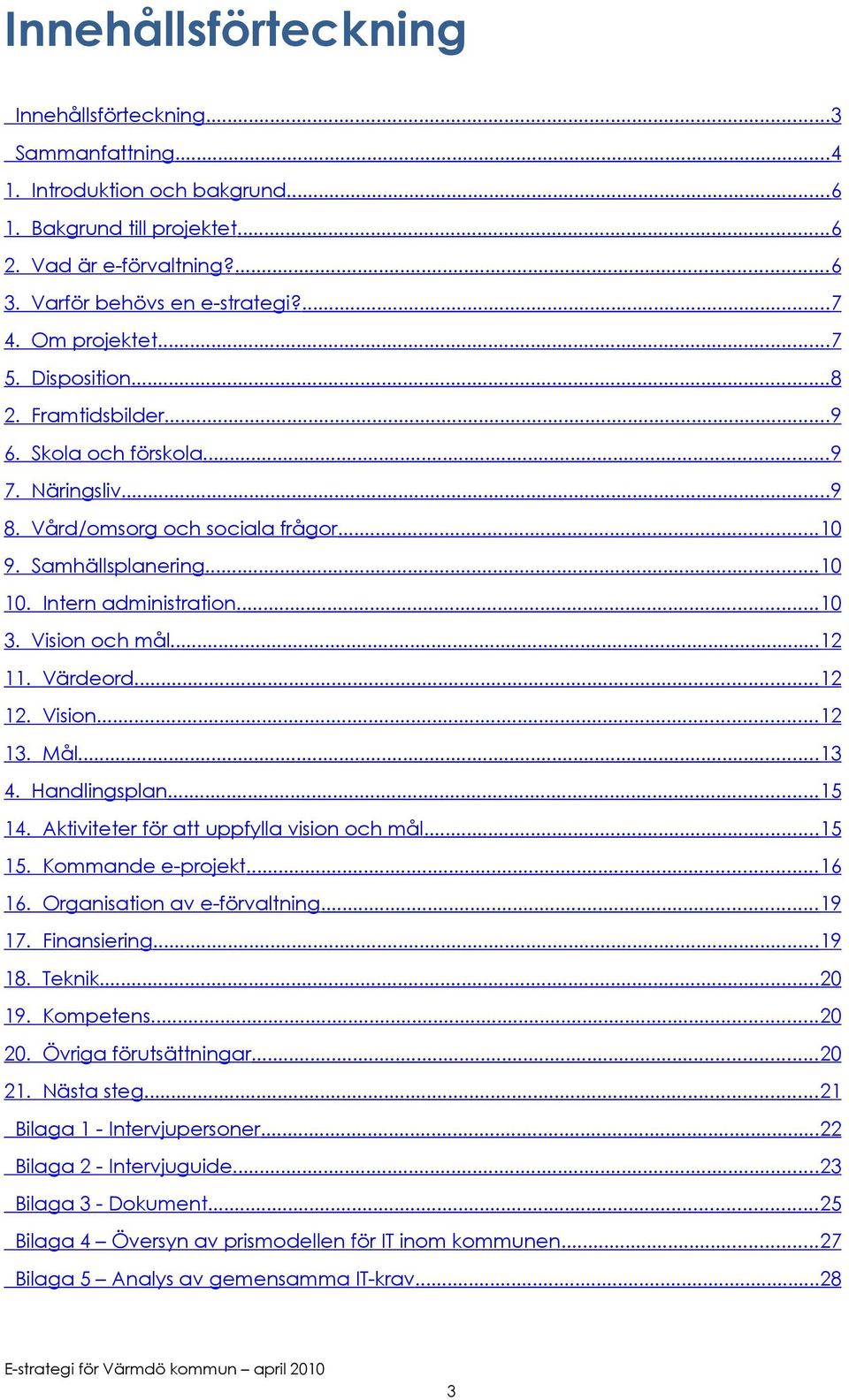 Vision och mål...12 11. Värdeord...12 12. Vision...12 13. Mål...13 4. Handlingsplan...15 14. Aktiviteter för att uppfylla vision och mål...15 15. Kommande e-projekt...16 16.