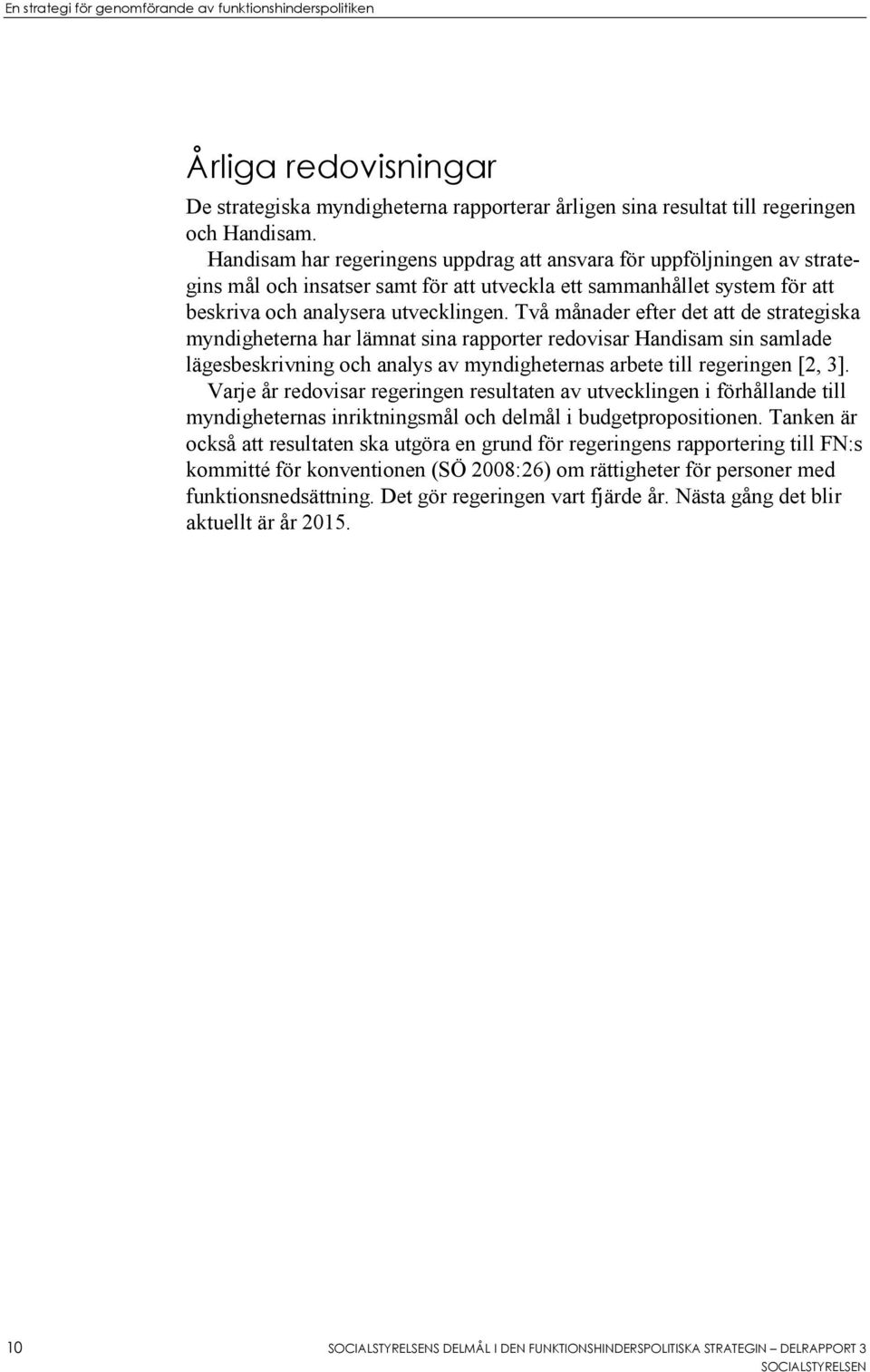 Två månader efter det att de strategiska myndigheterna har lämnat sina rapporter redovisar Handisam sin samlade lägesbeskrivning och analys av myndigheternas arbete till regeringen [2, 3].