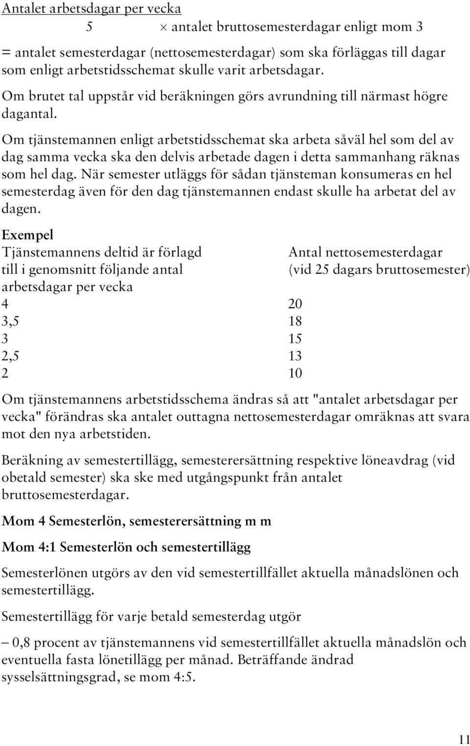 Om tjänstemannen enligt arbetstidsschemat ska arbeta såväl hel som del av dag samma vecka ska den delvis arbetade dagen i detta sammanhang räknas som hel dag.