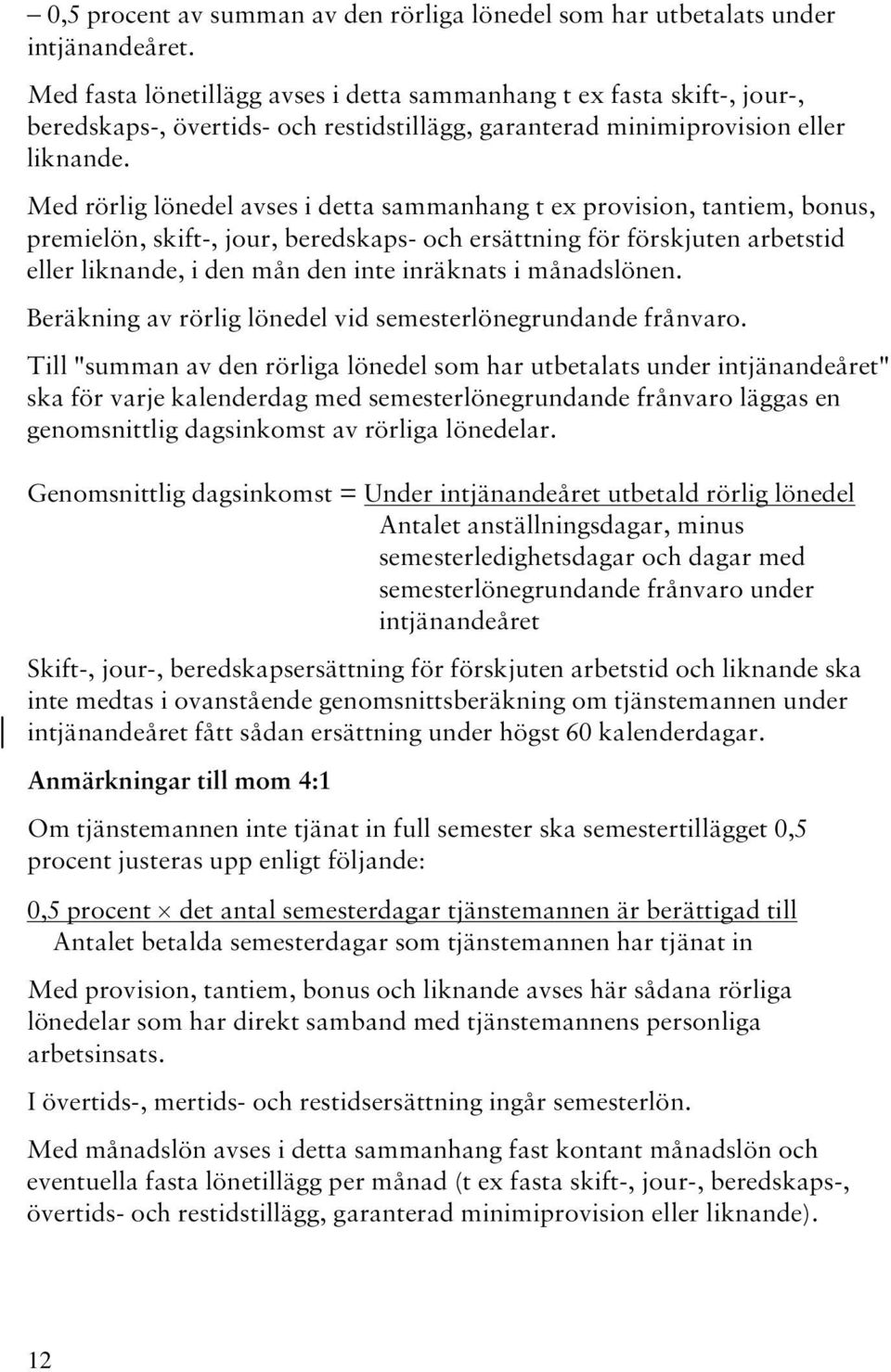 Med rörlig lönedel avses i detta sammanhang t ex provision, tantiem, bonus, premielön, skift-, jour, beredskaps- och ersättning för förskjuten arbetstid eller liknande, i den mån den inte inräknats i