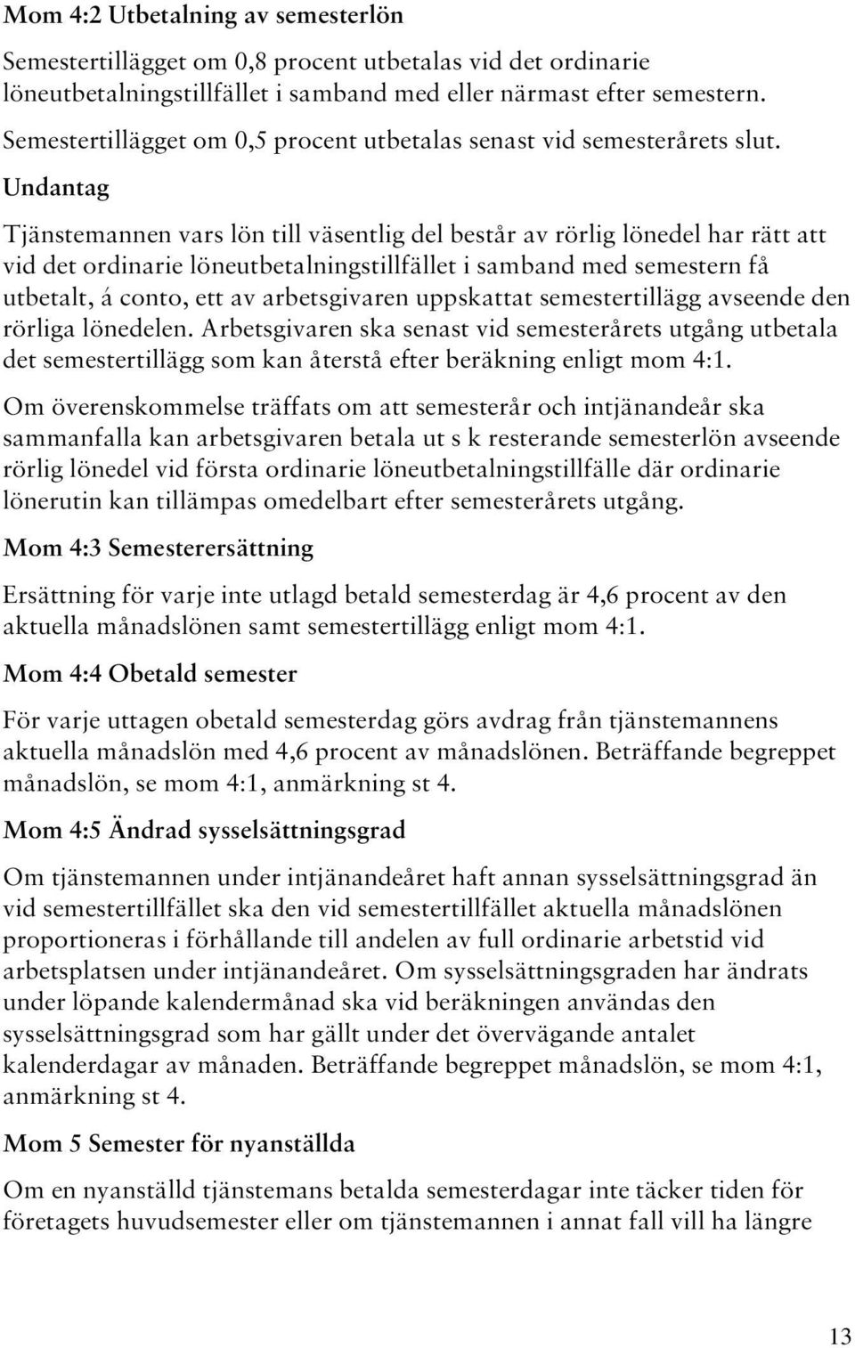 Undantag Tjänstemannen vars lön till väsentlig del består av rörlig lönedel har rätt att vid det ordinarie löneutbetalningstillfället i samband med semestern få utbetalt, á conto, ett av