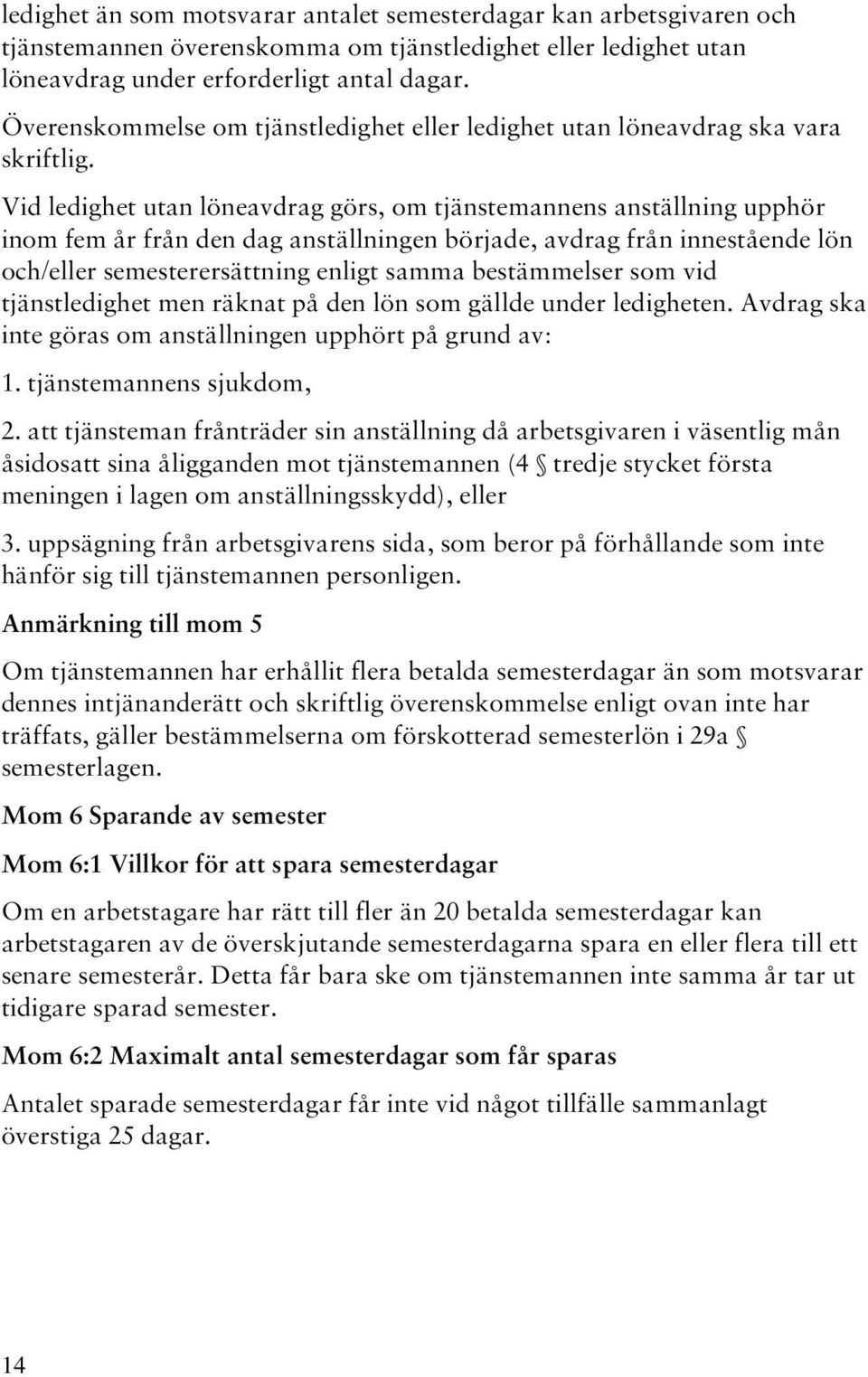 Vid ledighet utan löneavdrag görs, om tjänstemannens anställning upphör inom fem år från den dag anställningen började, avdrag från innestående lön och/eller semesterersättning enligt samma