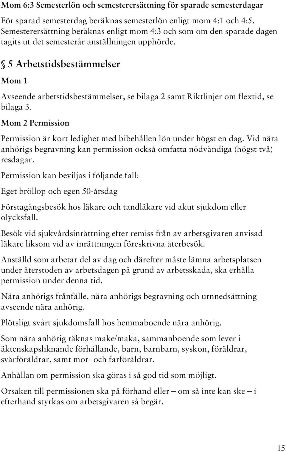 5 Arbetstidsbestämmelser Mom 1 Avseende arbetstidsbestämmelser, se bilaga 2 samt Riktlinjer om flextid, se bilaga 3. Mom 2 Permission Permission är kort ledighet med bibehållen lön under högst en dag.