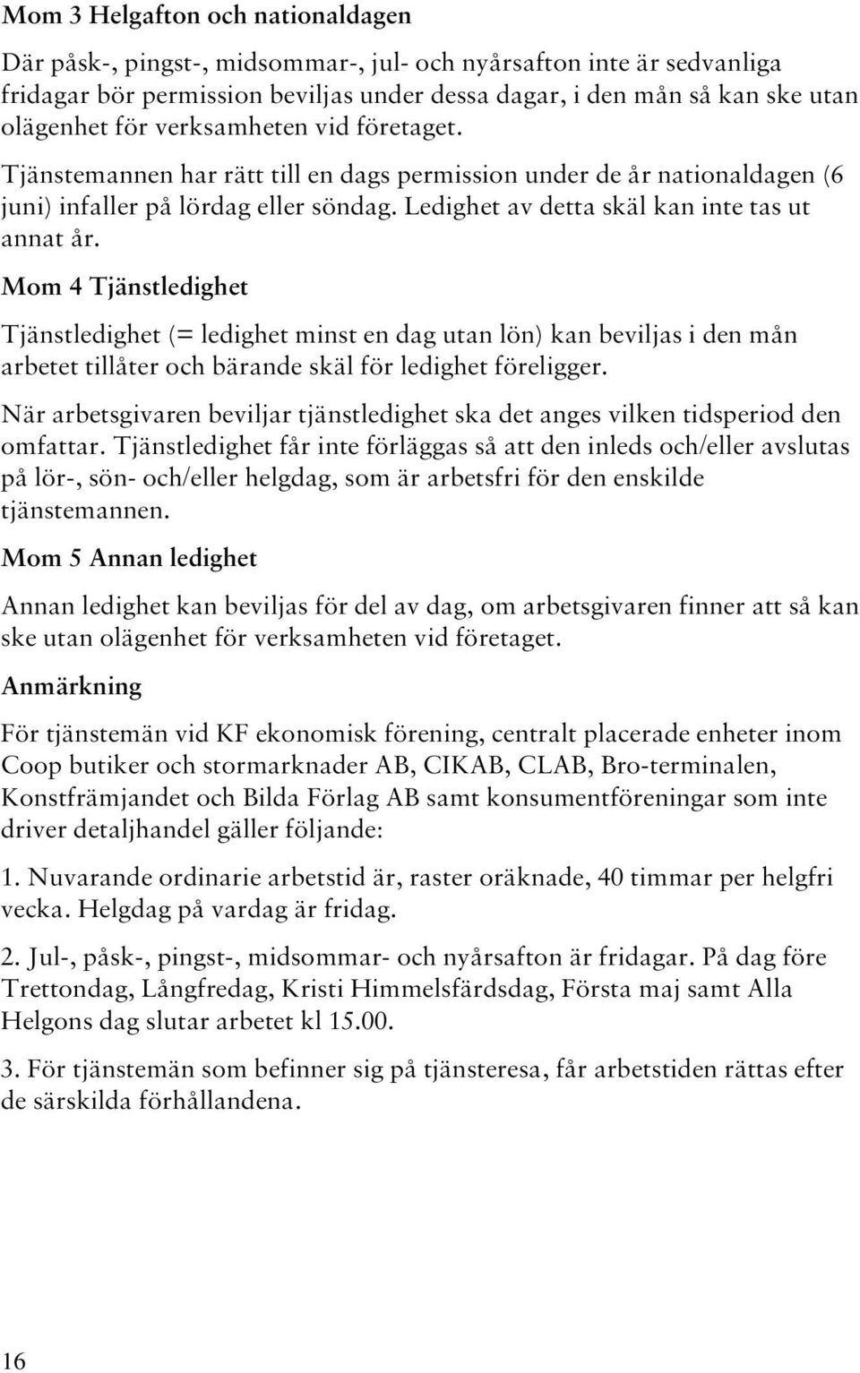 Mom 4 Tjänstledighet Tjänstledighet (= ledighet minst en dag utan lön) kan beviljas i den mån arbetet tillåter och bärande skäl för ledighet föreligger.