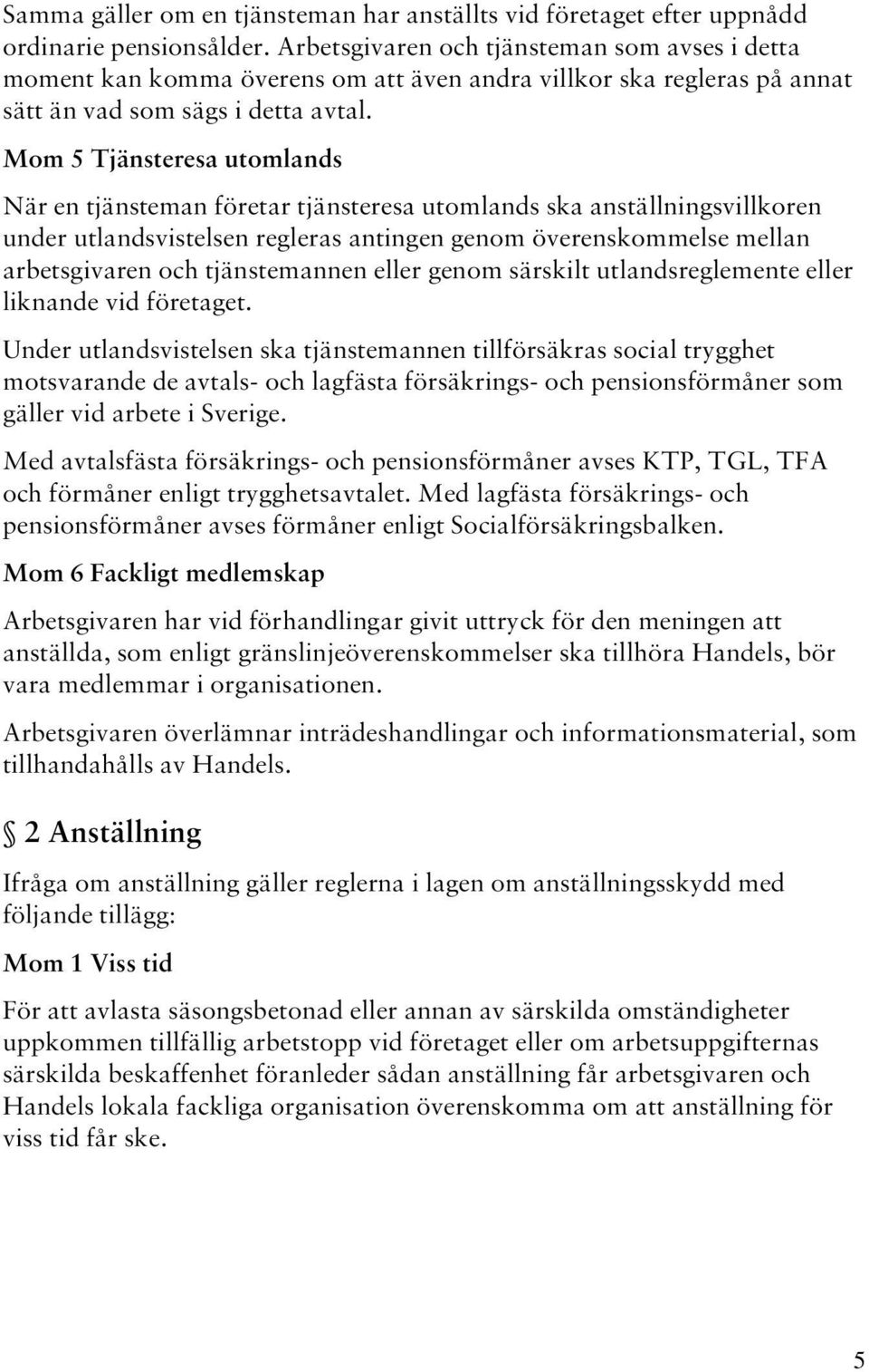 Mom 5 Tjänsteresa utomlands När en tjänsteman företar tjänsteresa utomlands ska anställningsvillkoren under utlandsvistelsen regleras antingen genom överenskommelse mellan arbetsgivaren och