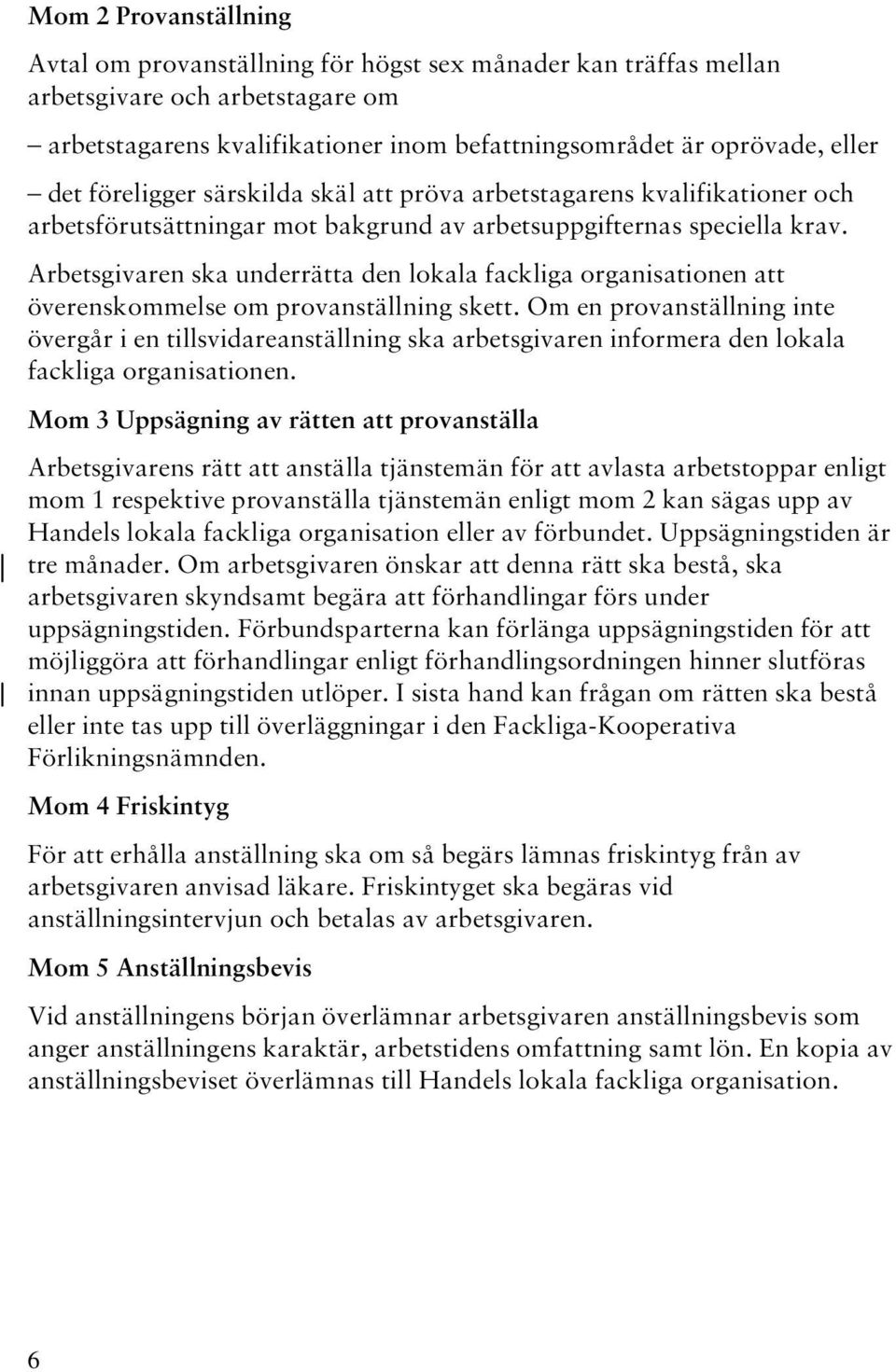 Arbetsgivaren ska underrätta den lokala fackliga organisationen att överenskommelse om provanställning skett.