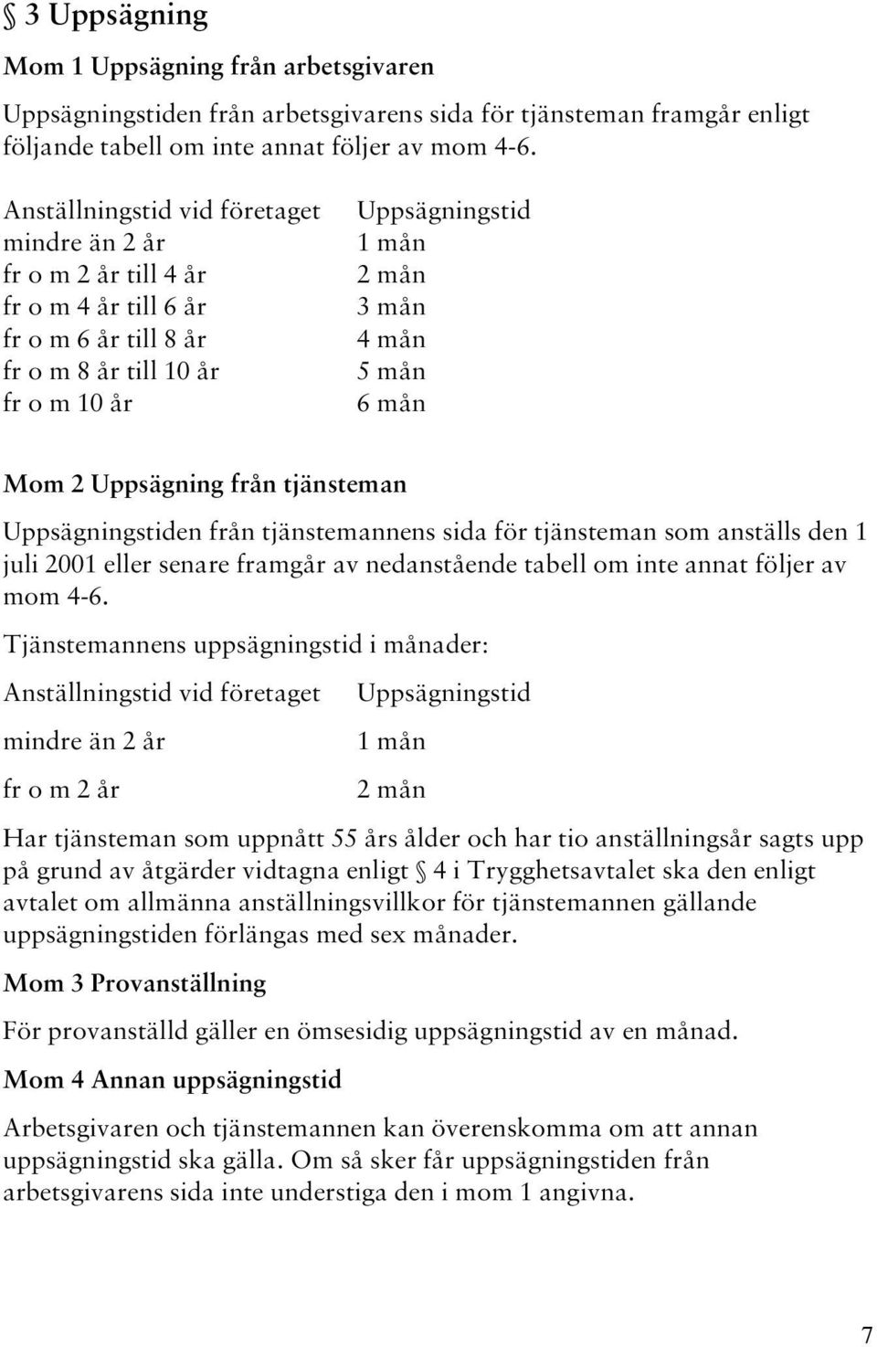 Mom 2 Uppsägning från tjänsteman Uppsägningstiden från tjänstemannens sida för tjänsteman som anställs den 1 juli 2001 eller senare framgår av nedanstående tabell om inte annat följer av mom 4-6.