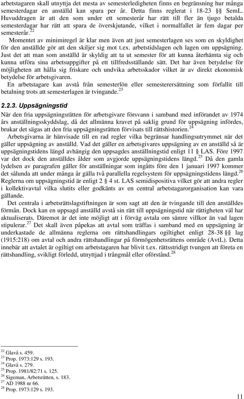 22 Momentet av minimiregel är klar men även att just semesterlagen ses som en skyldighet för den anställde gör att den skiljer sig mot t.ex. arbetstidslagen och lagen om uppsägning.