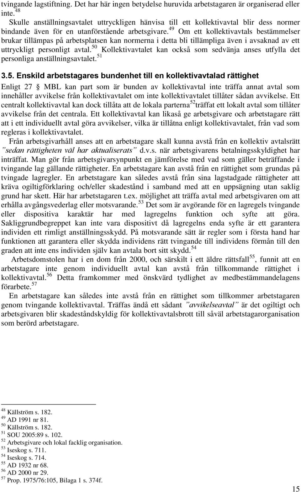 49 Om ett kollektivavtals bestämmelser brukar tillämpas på arbetsplatsen kan normerna i detta bli tillämpliga även i avsaknad av ett uttryckligt personligt avtal.