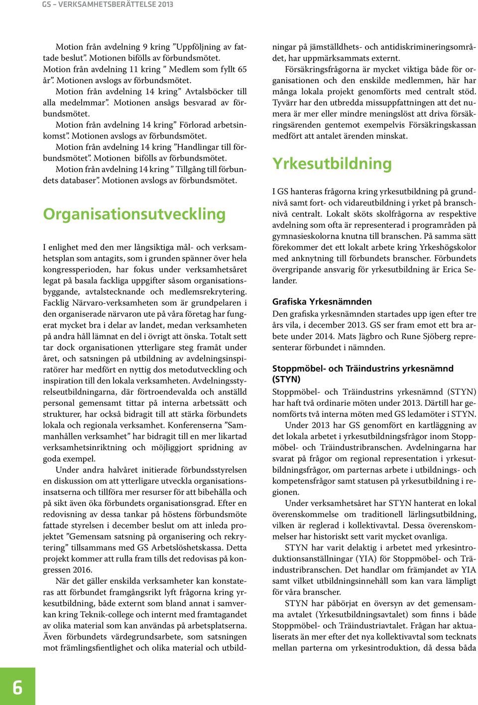 Motion från avdelning 14 kring Handlingar till förbundsmötet. Motionen bifölls av förbundsmötet. Motion från avdelning 14 kring Tillgång till förbundets databaser. Motionen avslogs av förbundsmötet.