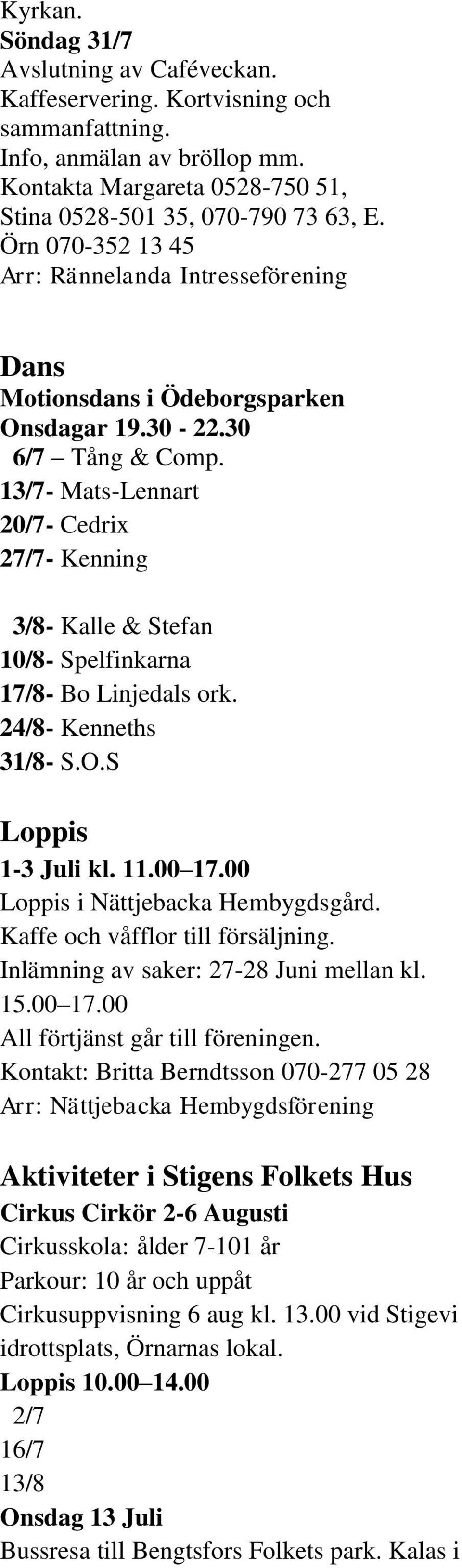 13/7- Mats-Lennart 20/7- Cedrix 27/7- Kenning 3/8- Kalle & Stefan 10/8- Spelfinkarna 17/8- Bo Linjedals ork. 24/8- Kenneths 31/8- S.O.S Loppis 1-3 Juli kl. 11.00 17.