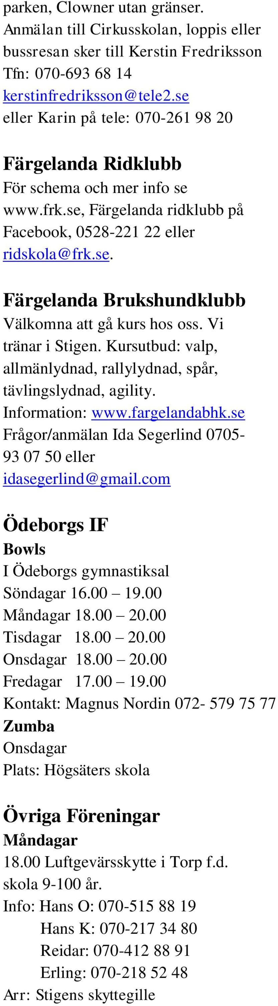 Vi tränar i Stigen. Kursutbud: valp, allmänlydnad, rallylydnad, spår, tävlingslydnad, agility. Information: www.fargelandabhk.se Frågor/anmälan Ida Segerlind 0705-93 07 50 eller idasegerlind@gmail.