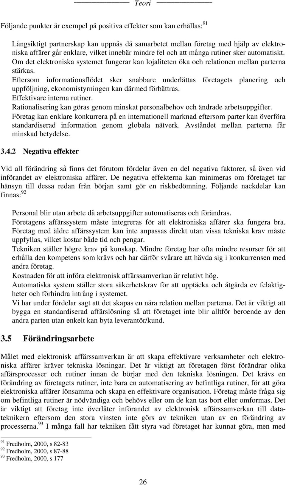 Eftersom informationsflödet sker snabbare underlättas företagets planering och uppföljning, ekonomistyrningen kan därmed förbättras. Effektivare interna rutiner.