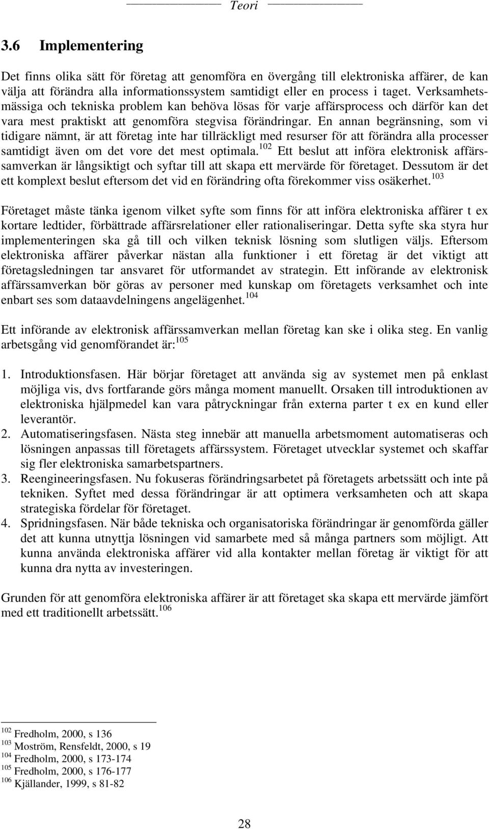 En annan begränsning, som vi tidigare nämnt, är att företag inte har tillräckligt med resurser för att förändra alla processer samtidigt även om det vore det mest optimala.