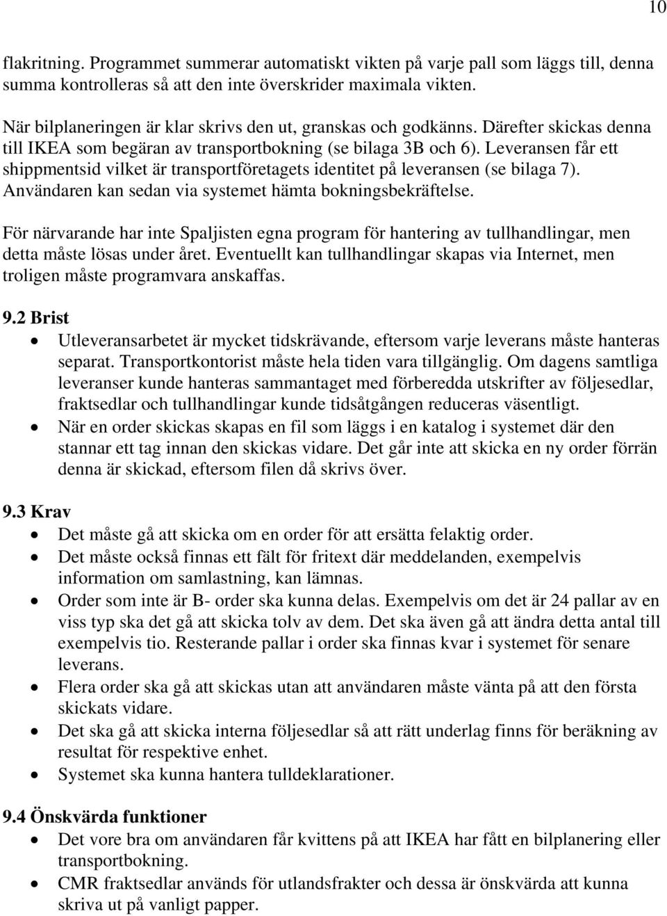 Leveransen får ett shippmentsid vilket är transportföretagets identitet på leveransen (se bilaga 7). Användaren kan sedan via systemet hämta bokningsbekräftelse.