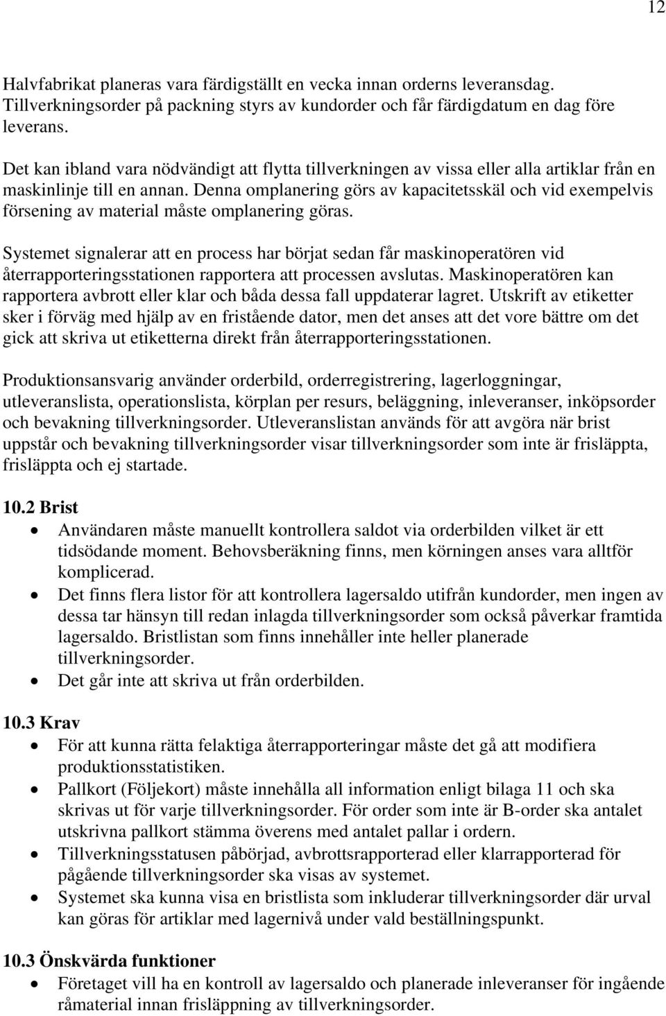 Denna omplanering görs av kapacitetsskäl och vid exempelvis försening av material måste omplanering göras.