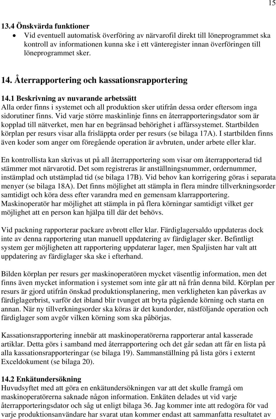 sker. 14. Återrapportering och kassationsrapportering 14.1 Beskrivning av nuvarande arbetssätt Alla order finns i systemet och all produktion sker utifrån dessa order eftersom inga sidorutiner finns.