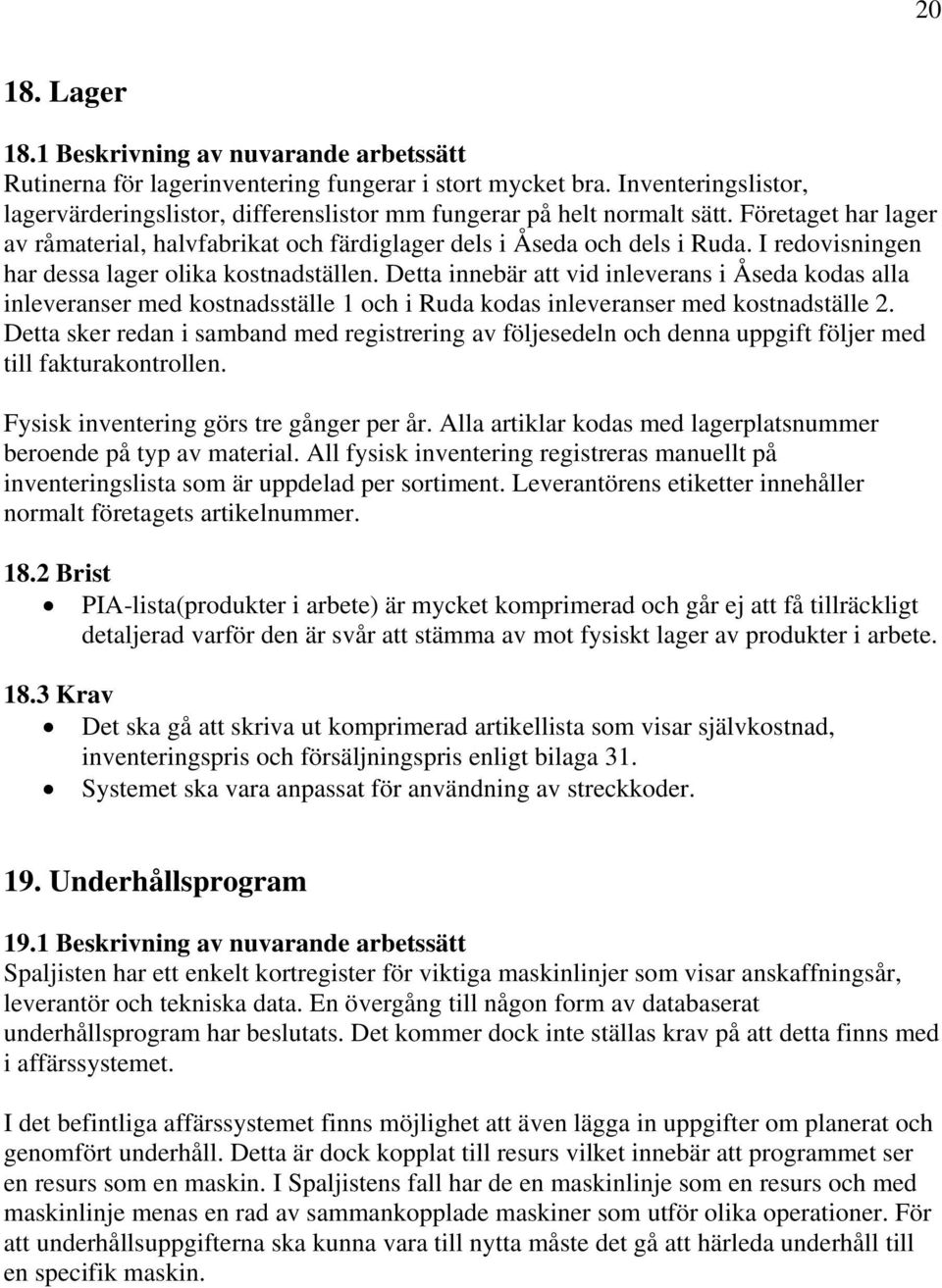 I redovisningen har dessa lager olika kostnadställen. Detta innebär att vid inleverans i Åseda kodas alla inleveranser med kostnadsställe 1 och i Ruda kodas inleveranser med kostnadställe 2.