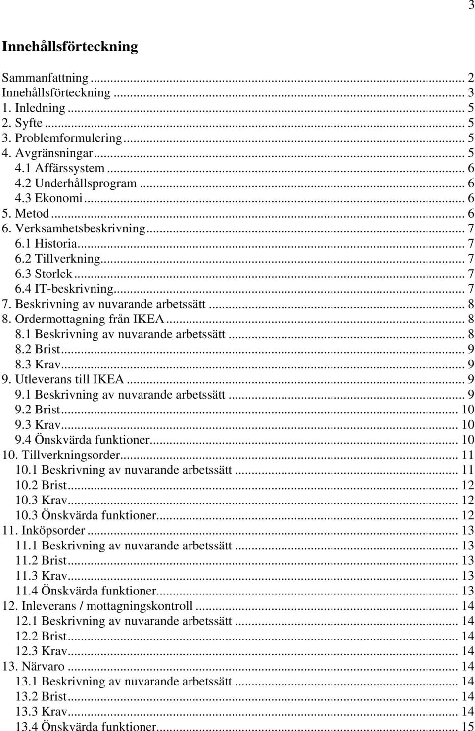 Ordermottagning från IKEA... 8 8.1 Beskrivning av nuvarande arbetssätt... 8 8.2 Brist... 9 8.3 Krav... 9 9. Utleverans till IKEA... 9 9.1 Beskrivning av nuvarande arbetssätt... 9 9.2 Brist... 10 9.