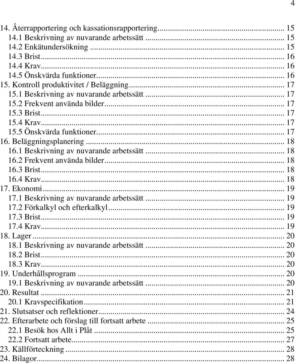 Beläggningsplanering... 18 16.1 Beskrivning av nuvarande arbetssätt... 18 16.2 Frekvent använda bilder... 18 16.3 Brist... 18 16.4 Krav... 18 17. Ekonomi... 19 17.