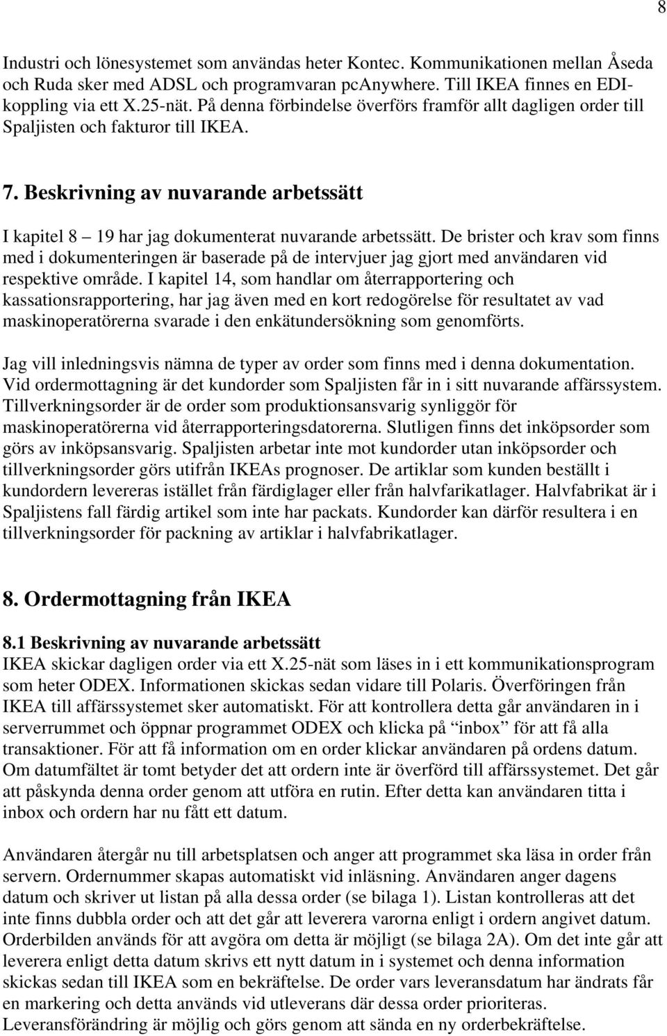 De brister och krav som finns med i dokumenteringen är baserade på de intervjuer jag gjort med användaren vid respektive område.