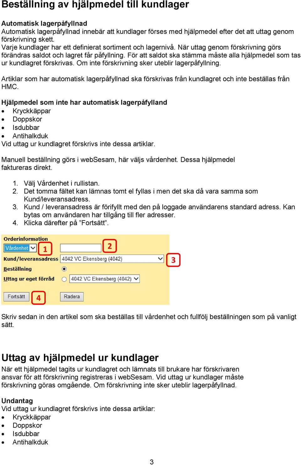 För att saldot ska stämma måste alla hjälpmedel som tas ur kundlagret förskrivas. Om inte förskrivning sker uteblir lagerpåfyllning.