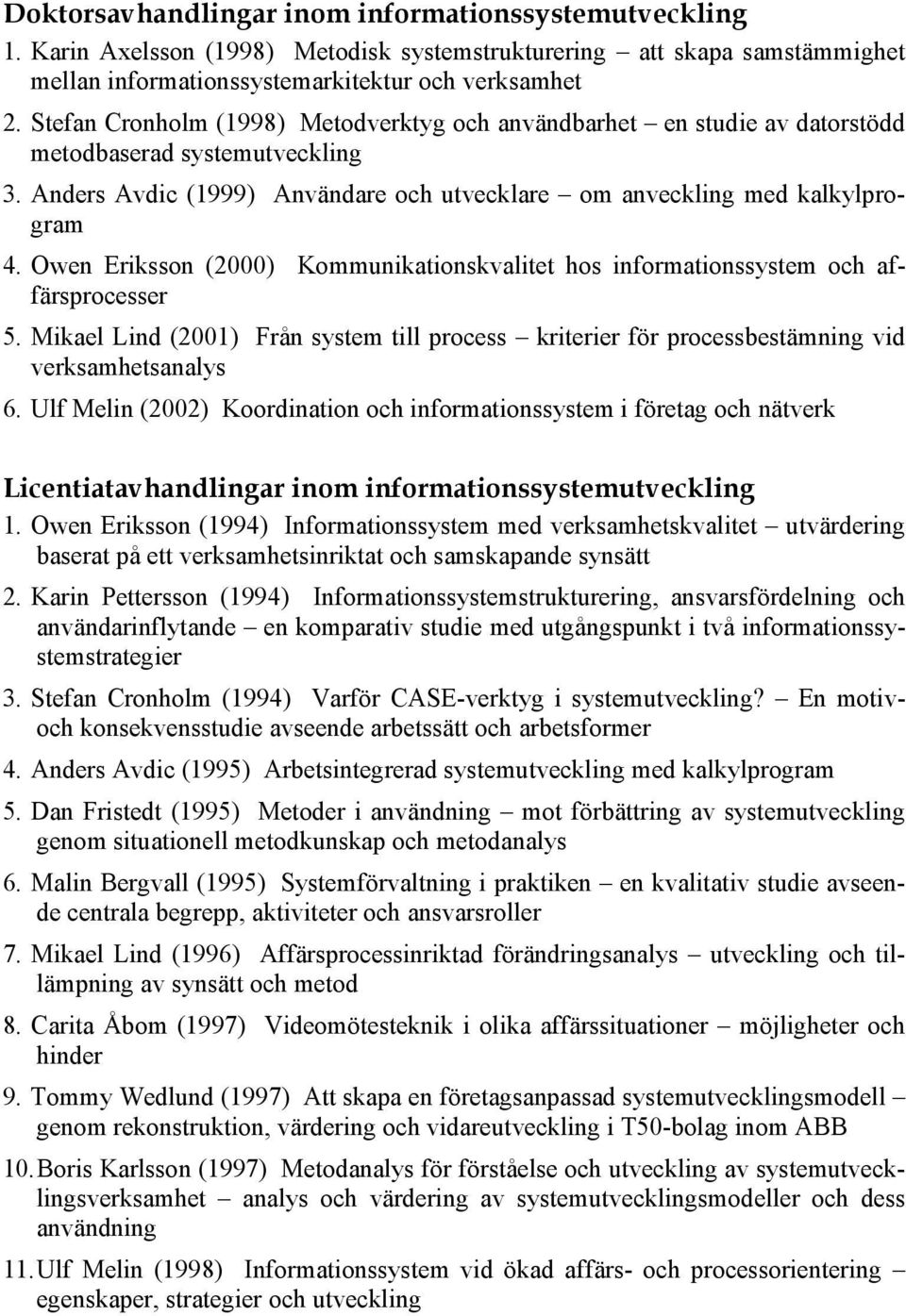 Owen Eriksson (2000) Kommunikationskvalitet hos informationssystem och affärsprocesser 5. Mikael Lind (2001) Från system till process kriterier för processbestämning vid verksamhetsanalys 6.