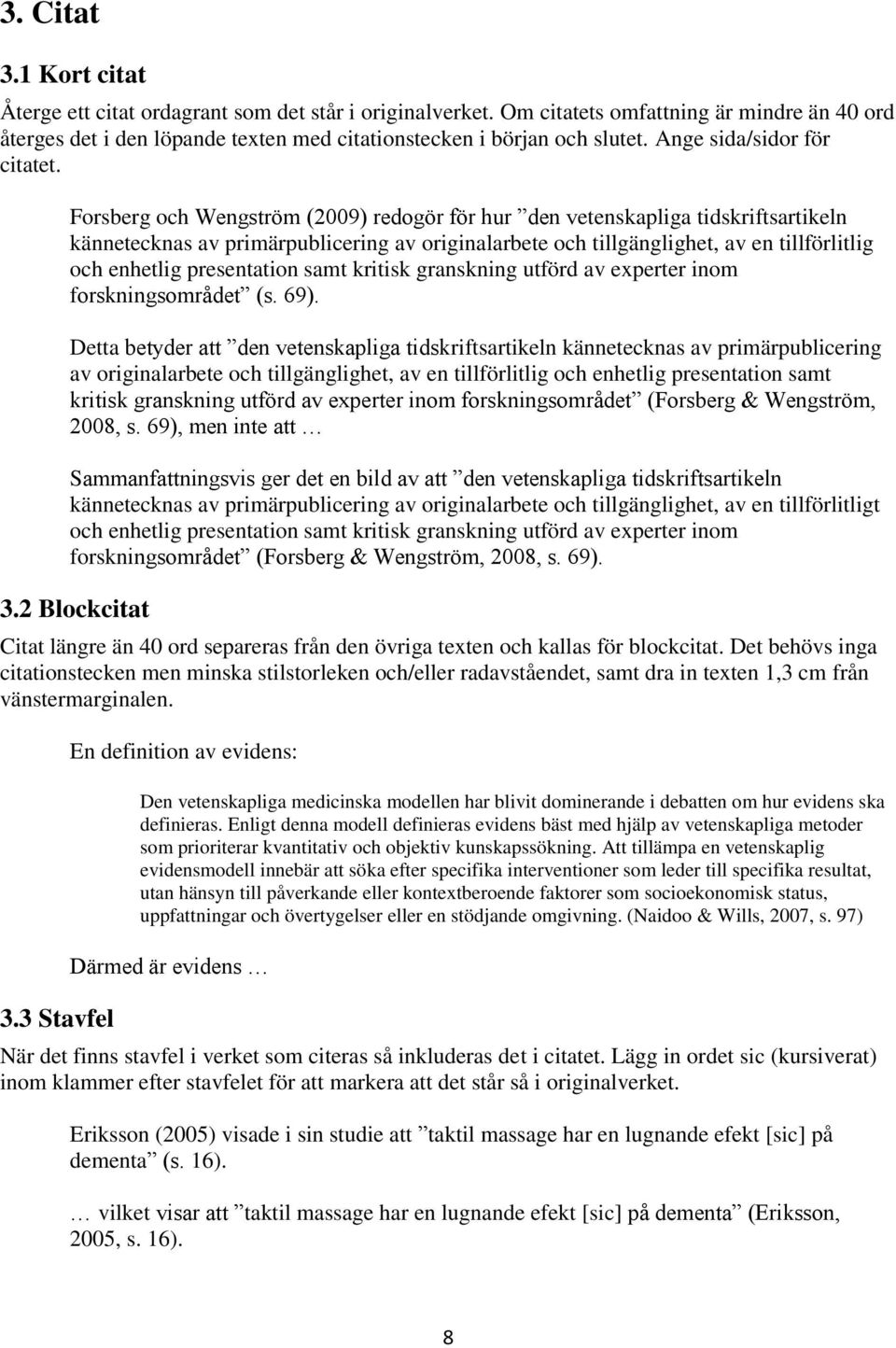 Forsberg och Wengström (2009) redogör för hur den vetenskapliga tidskriftsartikeln kännetecknas av primärpublicering av originalarbete och tillgänglighet, av en tillförlitlig och enhetlig