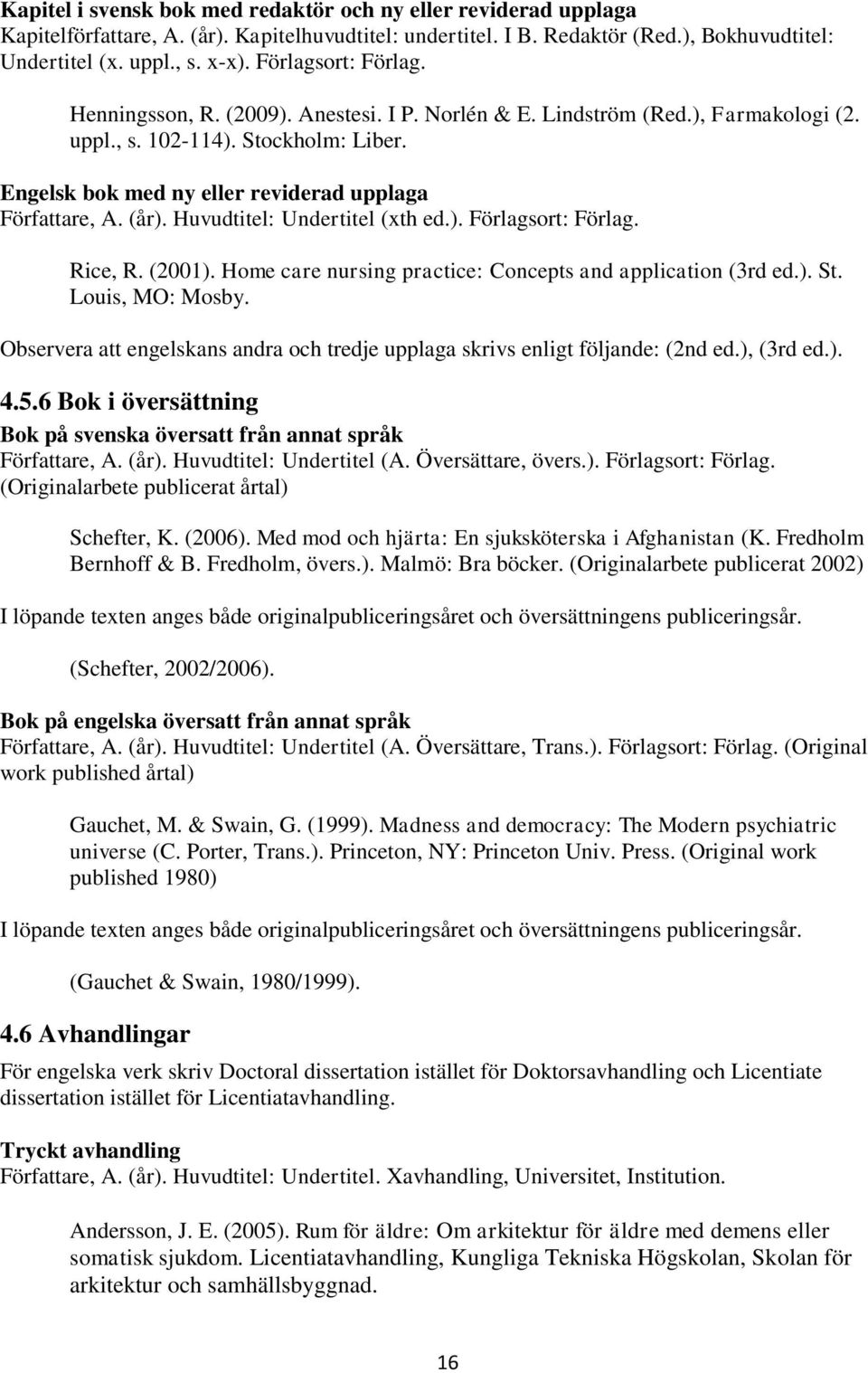 (år). Huvudtitel: Undertitel (xth ed.). Förlagsort: Förlag. Rice, R. (2001). Home care nursing practice: Concepts and application (3rd ed.). St. Louis, MO: Mosby.