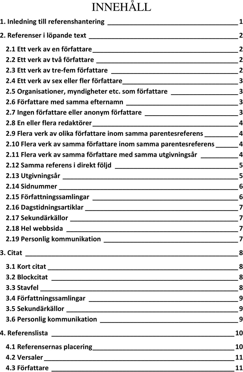 8 En eller flera redaktörer 4 2.9 Flera verk av olika författare inom samma parentesreferens 4 2.10 Flera verk av samma författare inom samma parentesreferens 4 2.