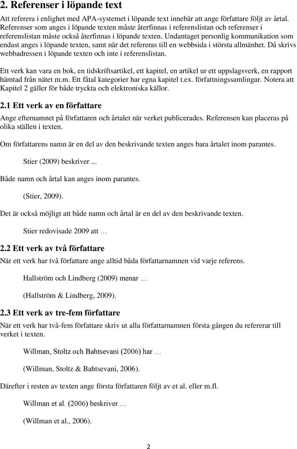 Undantaget personlig kommunikation som endast anges i löpande texten, samt när det refereras till en webbsida i största allmänhet. Då skrivs webbadressen i löpande texten och inte i referenslistan.