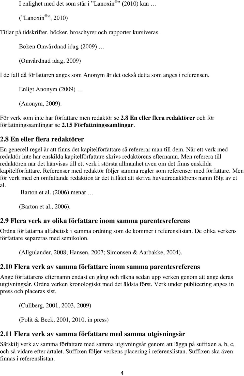 För verk som inte har författare men redaktör se 2.8 En eller flera redaktörer och för författningssamlingar se 2.15 Författningssamlingar. 2.8 En eller flera redaktörer En generell regel är att finns det kapitelförfattare så refererar man till dem.