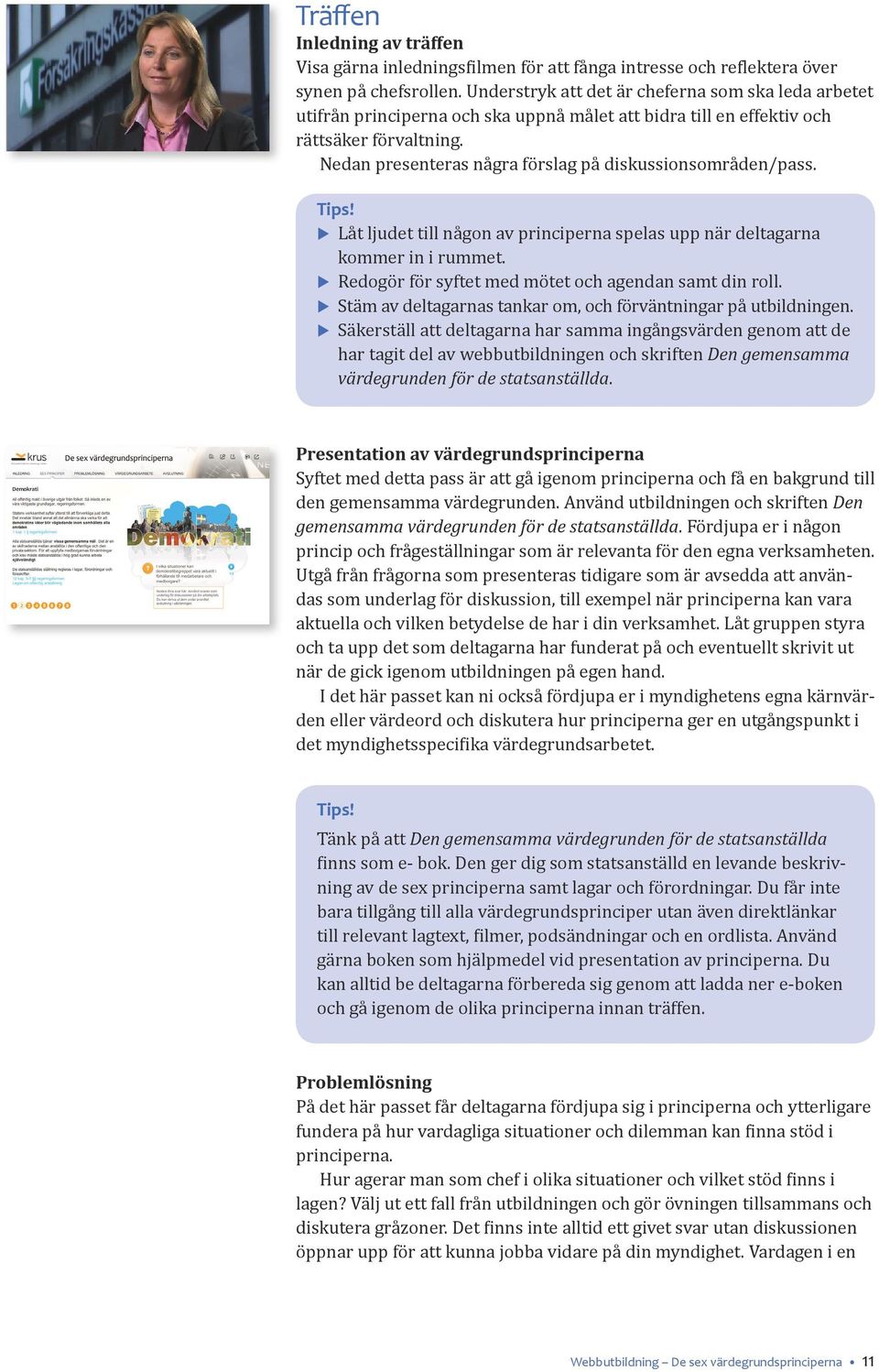 Nedan presenteras några förslag på diskussionsområden/pass. Tips! Låt ljudet till någon av principerna spelas upp när deltagarna kommer in i rummet.