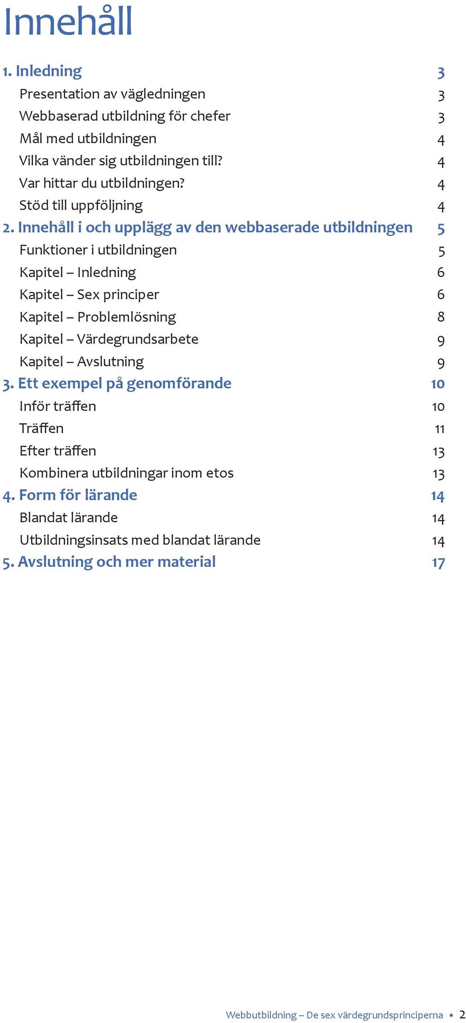 Innehåll i och upplägg av den webbaserade utbildningen 5 Funktioner i utbildningen 5 Kapitel Inledning 6 Kapitel Sex principer 6 Kapitel Problemlösning 8 Kapitel