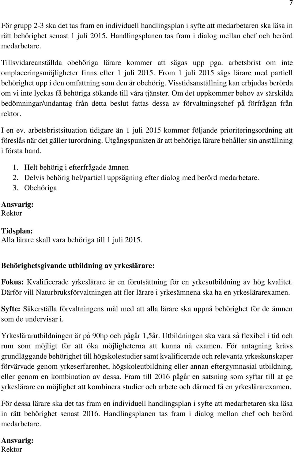 arbetsbrist om inte omplaceringsmöjligheter finns efter 1 juli 2015. From 1 juli 2015 sägs lärare med partiell behörighet upp i den omfattning som den är obehörig.