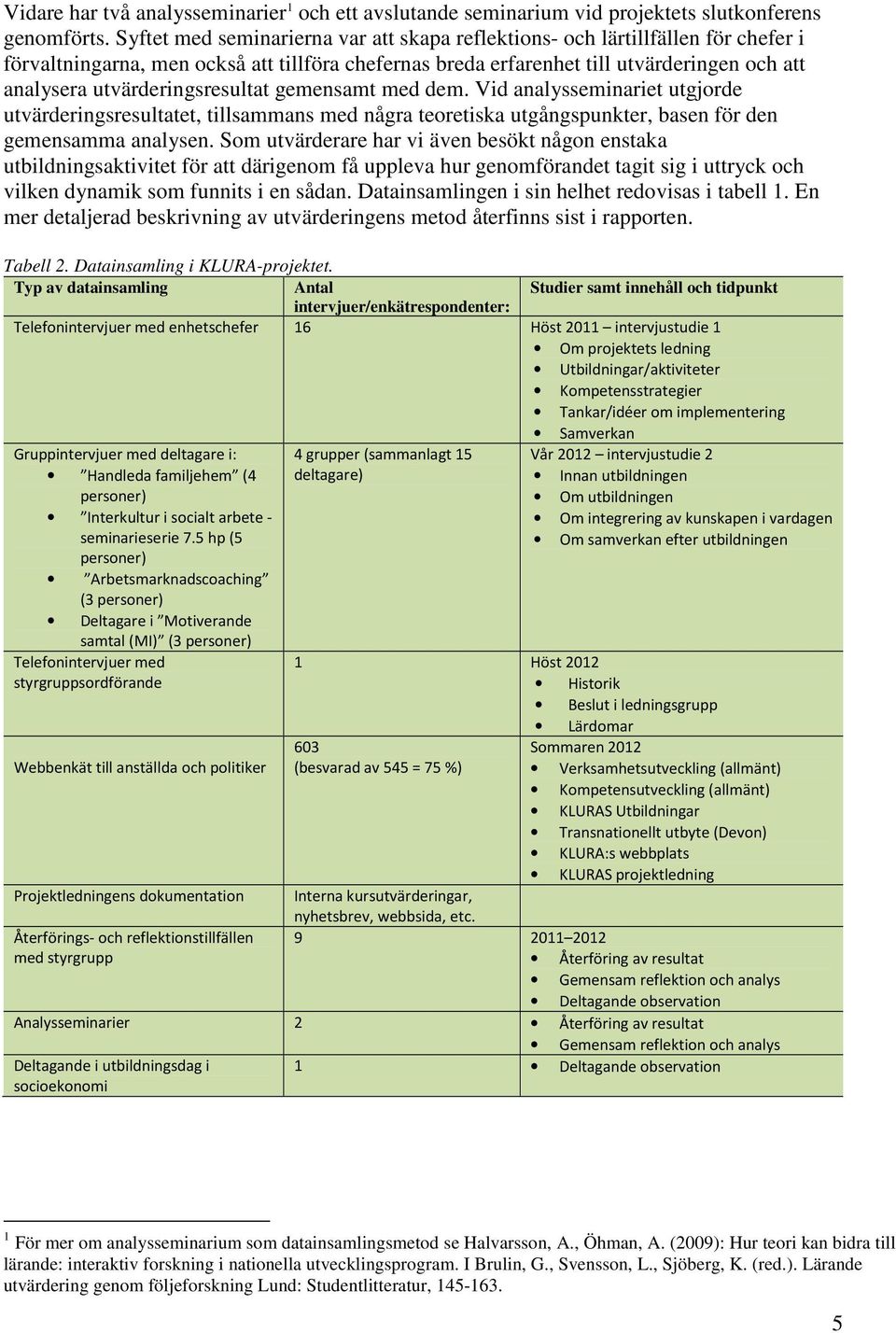 utvärderingsresultat gemensamt med dem. Vid analysseminariet utgjorde utvärderingsresultatet, tillsammans med några teoretiska utgångspunkter, basen för den gemensamma analysen.