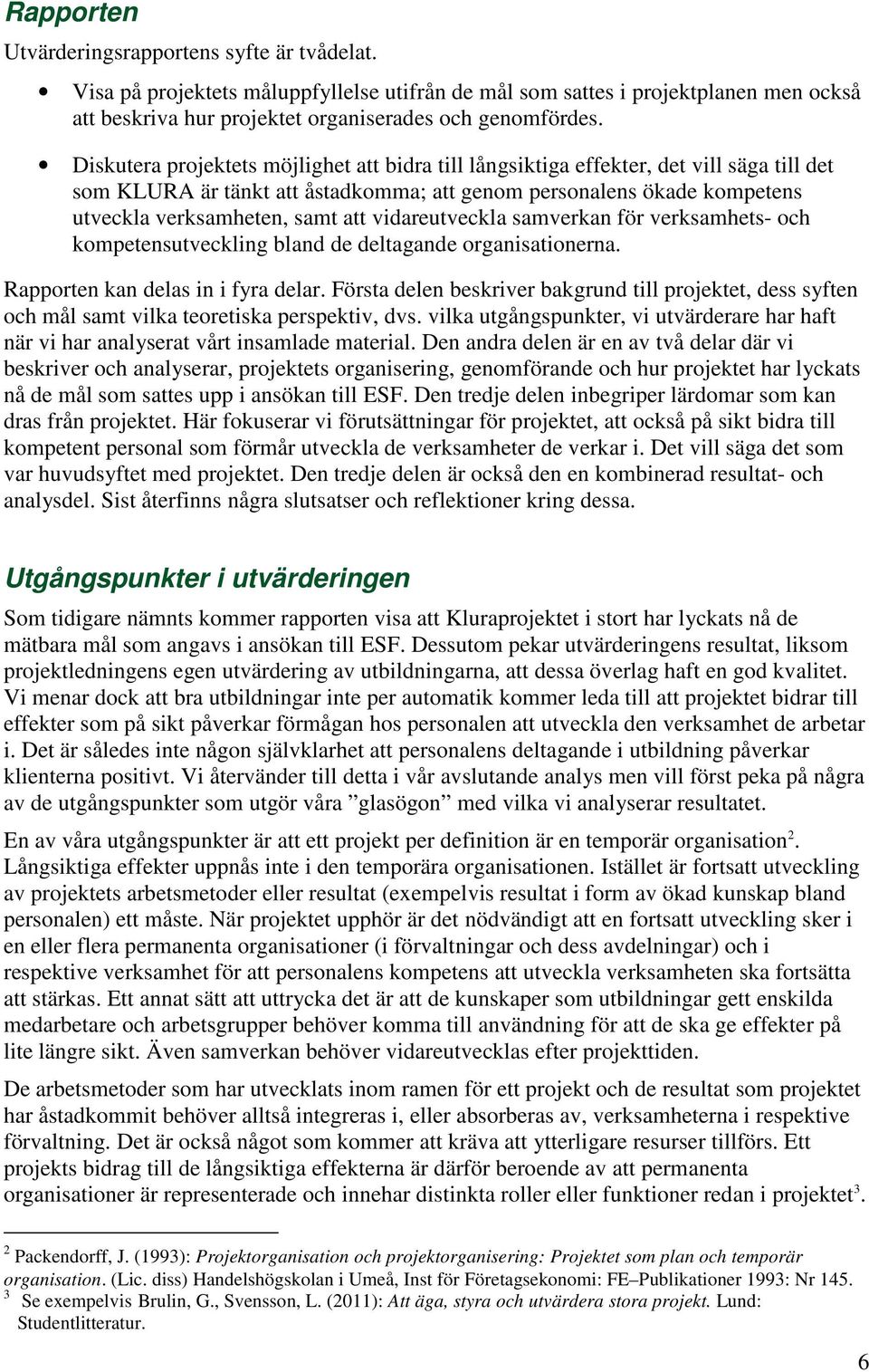 vidareutveckla samverkan för verksamhets- och kompetensutveckling bland de deltagande organisationerna. Rapporten kan delas in i fyra delar.