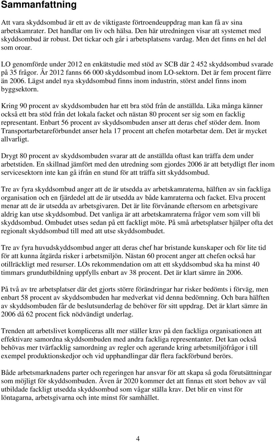 LO genomförde under 2012 en enkätstudie med stöd av SCB där 2 452 skyddsombud ade på 35 frågor. År 2012 fanns 66 000 skyddsombud inom LO-sektorn. Det är fem procent färre än 2006.