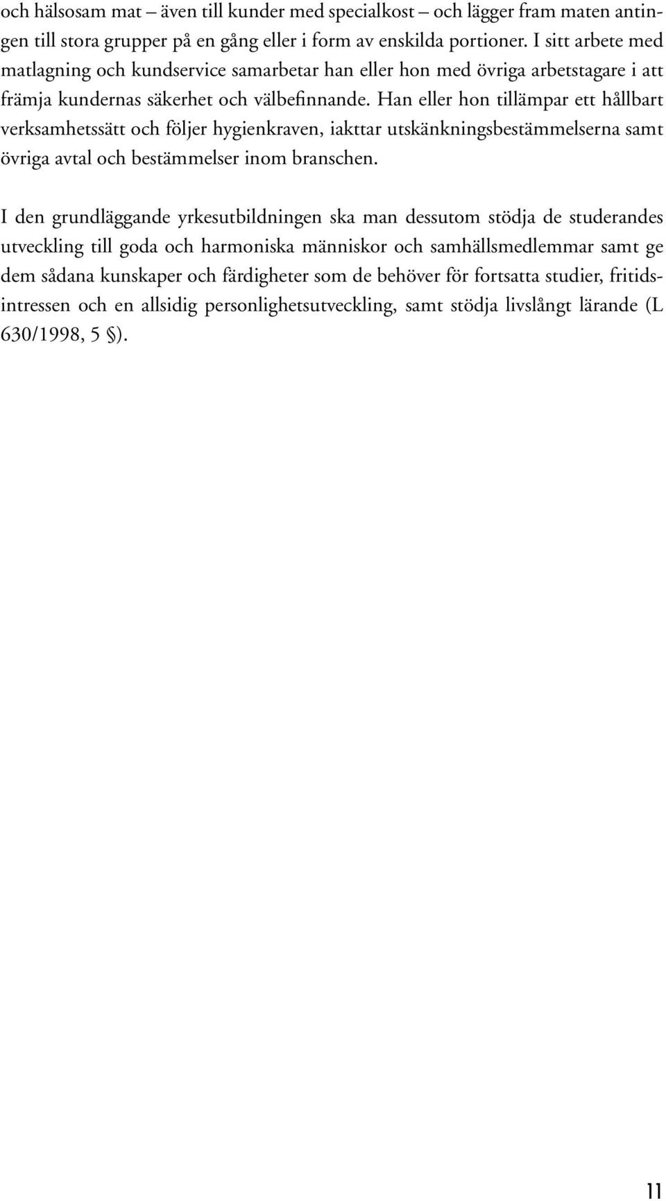 Han eller hon tillämpar ett hållbart verksamhetssätt och följer hygienkraven, iakttar utskänkningsbestämmelserna samt övriga avtal och bestämmelser inom branschen.