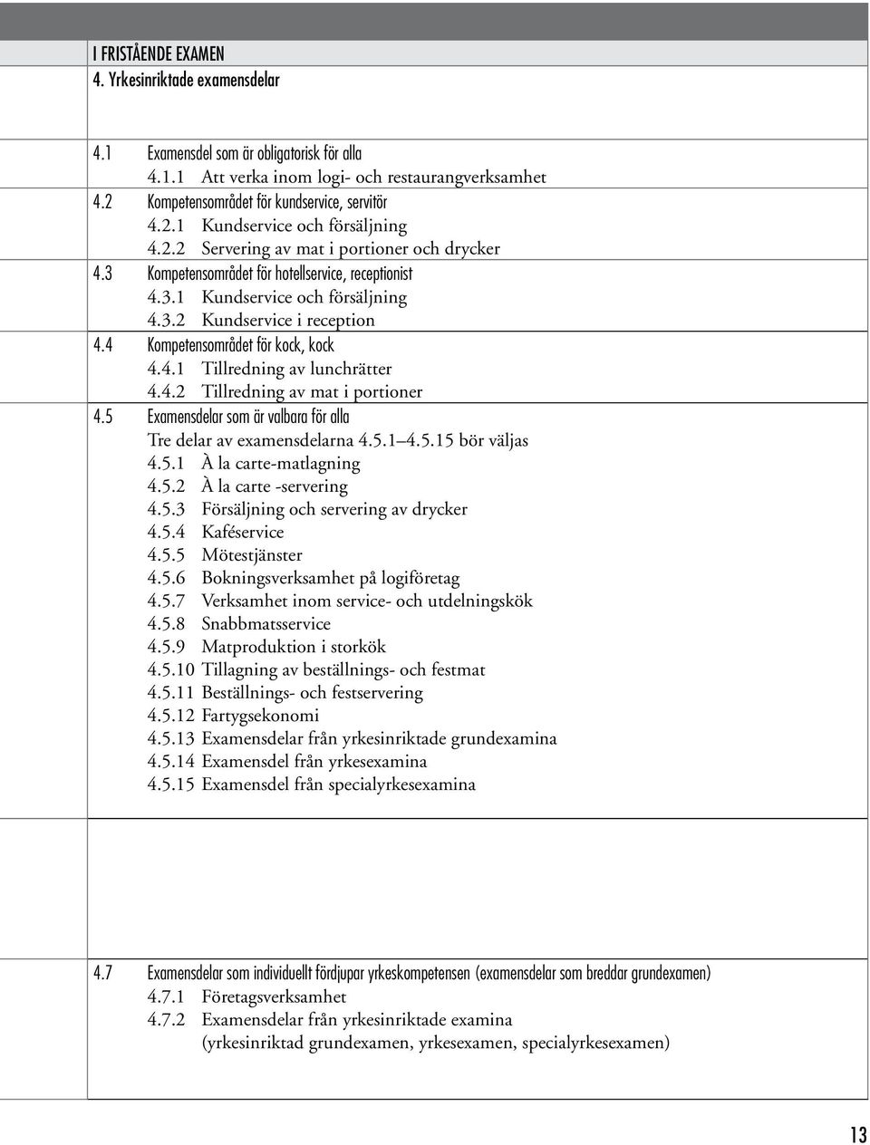 4.1 Tillredning av lunchrätter 4.4.2 Tillredning av mat i portioner 4.5 Examensdelar som är valbara för alla Tre delar av examensdelarna 4.5.1 4.5.15 bör väljas 4.5.1 À la carte-matlagning 4.5.2 À la carte -servering 4.