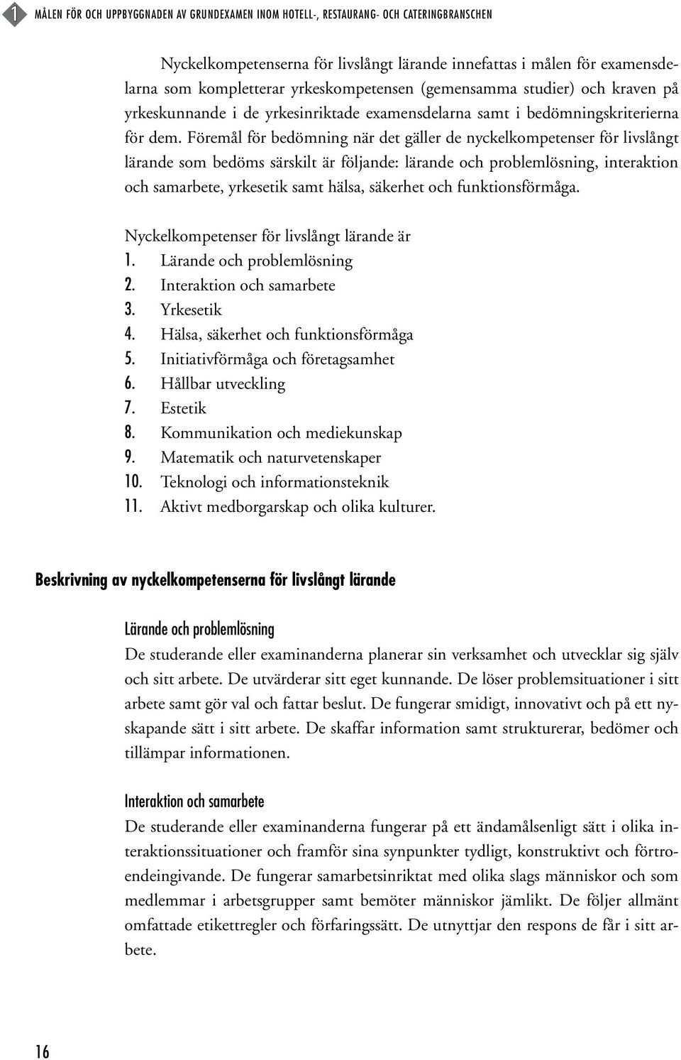 Föremål för bedömning när det gäller de nyckelkompetenser för livslångt lärande som bedöms särskilt är följande: lärande och problemlösning, interaktion och samarbete, yrkesetik samt hälsa, säkerhet