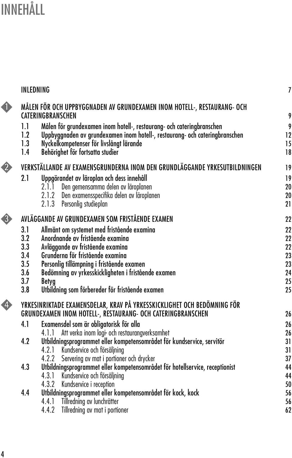 4 Behörighet för fortsatta studier 18 2 VERKSTÄLLANDE AV EXAMENSGRUNDERNA INOM DEN GRUNDLÄGGANDE YRKESUTBILDNINGEN 19 2.1 Uppgörandet av läroplan och dess innehåll 19 2.1.1 Den gemensamma delen av läroplanen 20 2.