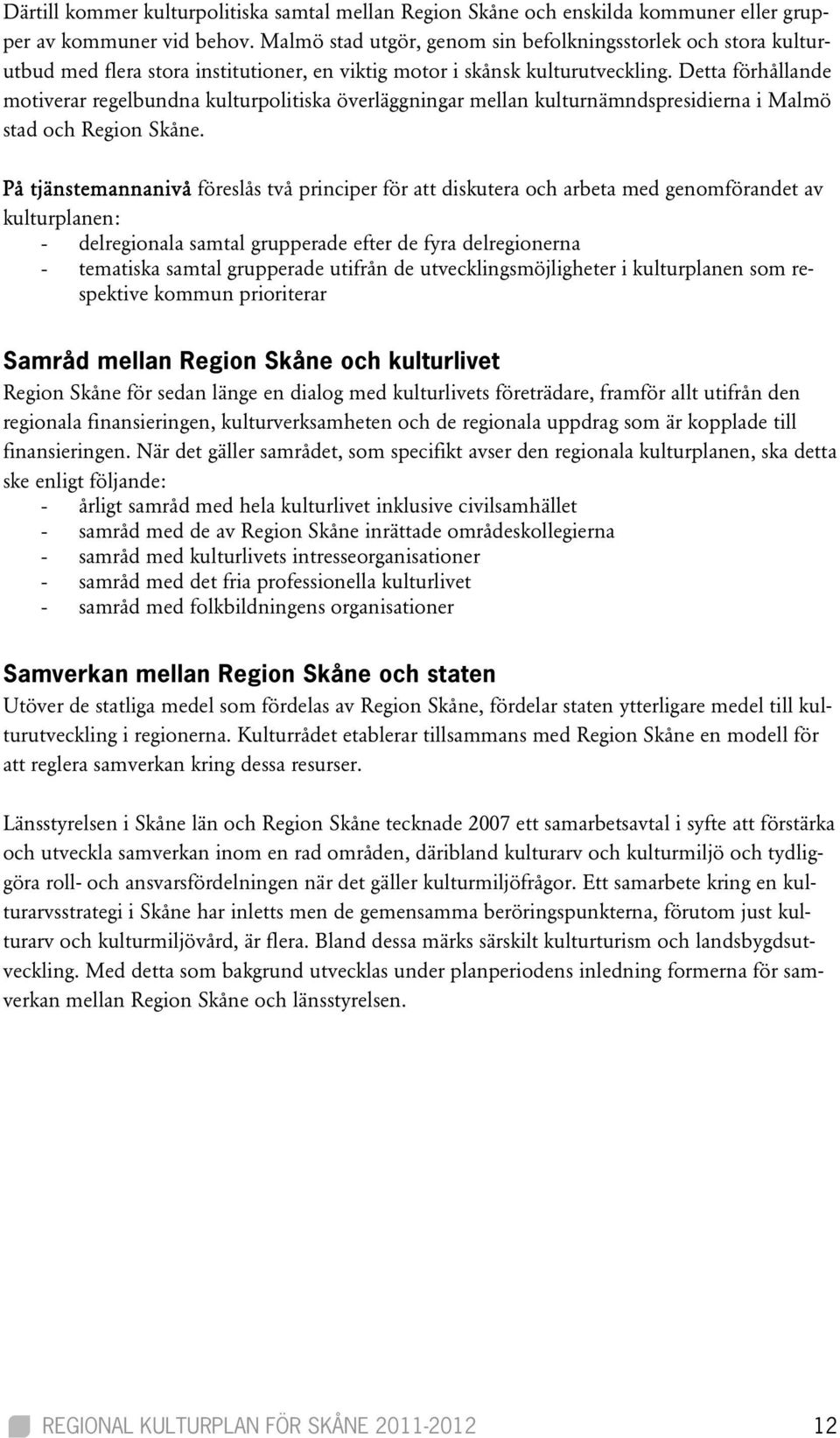Detta förhållande motiverar regelbundna kulturpolitiska överläggningar mellan kulturnämndspresidierna i Malmö stad och Region Skåne.