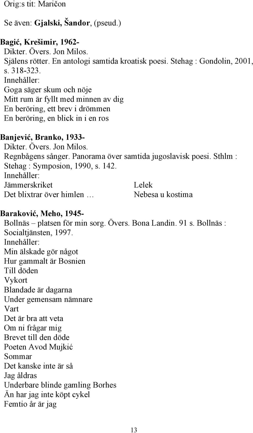 Panorama över samtida jugoslavisk poesi. Sthlm : Stehag : Symposion, 1990, s. 142. Jämmerskriket Lelek Det blixtrar över himlen Nebesa u kostima Baraković, Meho, 1945- Bollnäs platsen för min sorg.